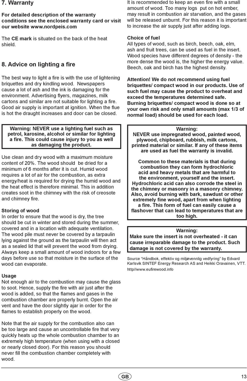 Advertising flyers, magazines, milk cartons and similar are not suitable for lighting a fire. Good air supply is important at ignition.