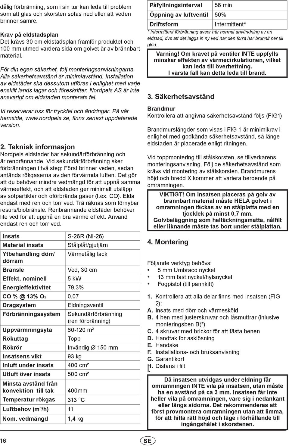 Alla säkerhetsavstånd är minimiavstånd. Installation av eldstäder ska dessutom utföras i enlighet med varje enskilt lands lagar och föreskrifter.