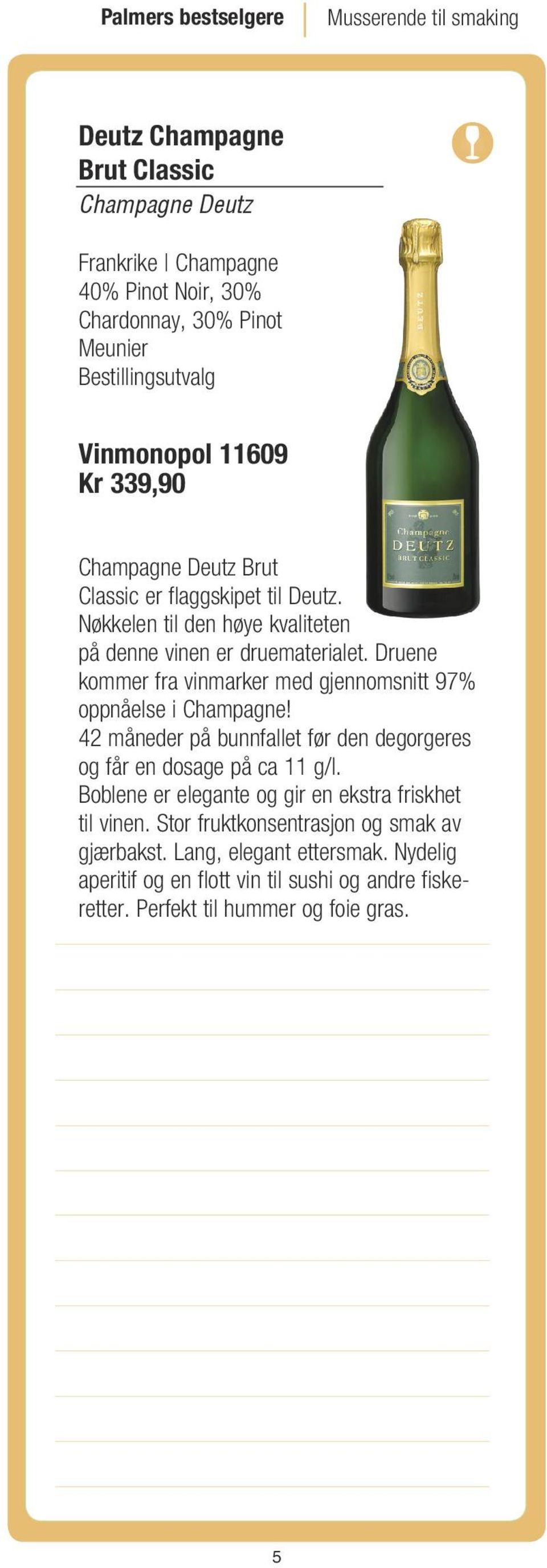 Druene kommer fra vinmarker med gjennomsnitt 97% oppnåelse i Champagne! 42 måneder på bunnfallet før den degorgeres og får en dosage på ca 11 g/l.