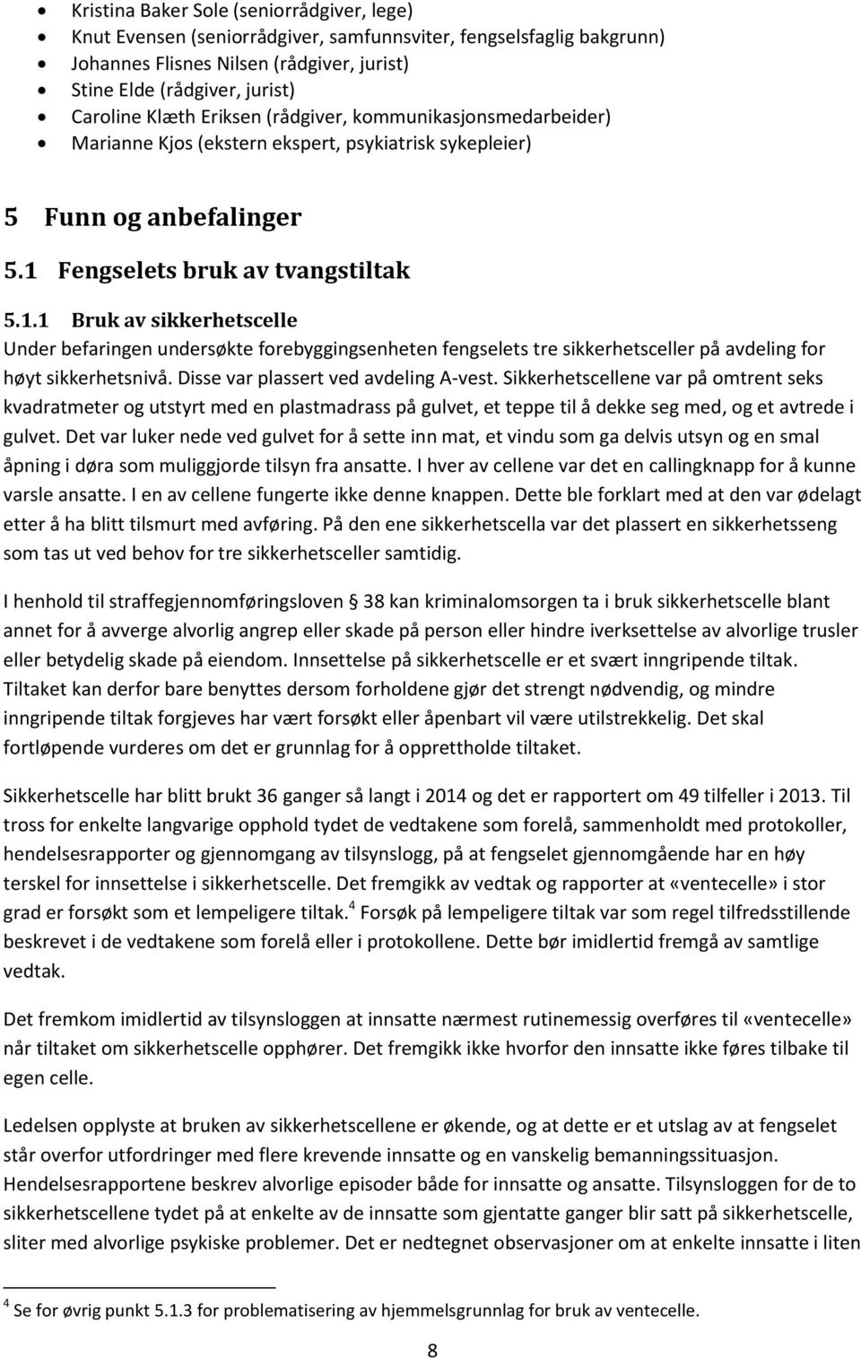 Fengselets bruk av tvangstiltak 5.1.1 Bruk av sikkerhetscelle Under befaringen undersøkte forebyggingsenheten fengselets tre sikkerhetsceller på avdeling for høyt sikkerhetsnivå.