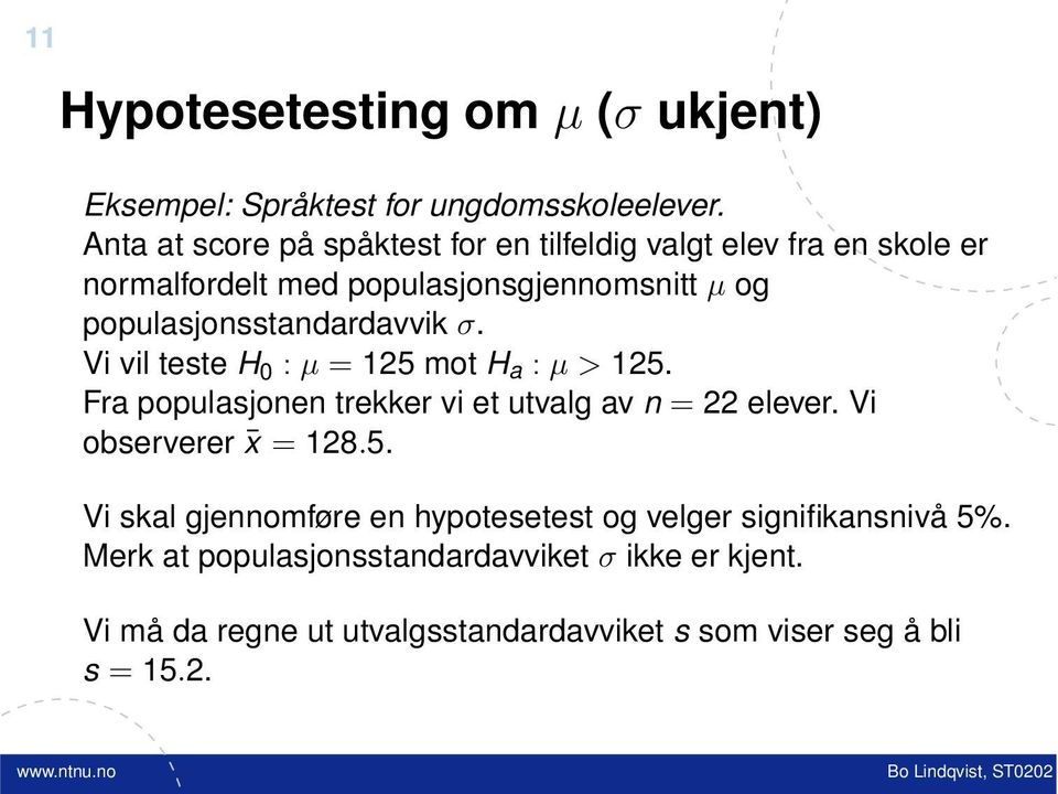 populasjonsstandardavvik σ. Vi vil teste H 0 : µ = 125 mot H a : µ > 125. Fra populasjonen trekker vi et utvalg av n = 22 elever.