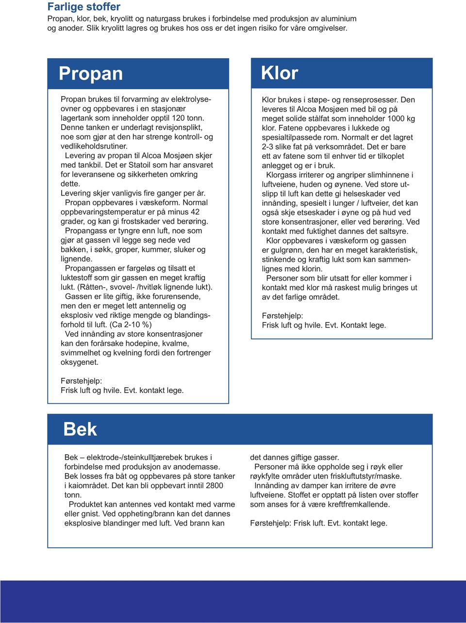 Denne tanken er underlagt revisjonsplikt, noe som gjør at den har strenge kontroll- og vedlikeholdsrutiner. Levering av propan til Alcoa Mosjøen skjer med tankbil.