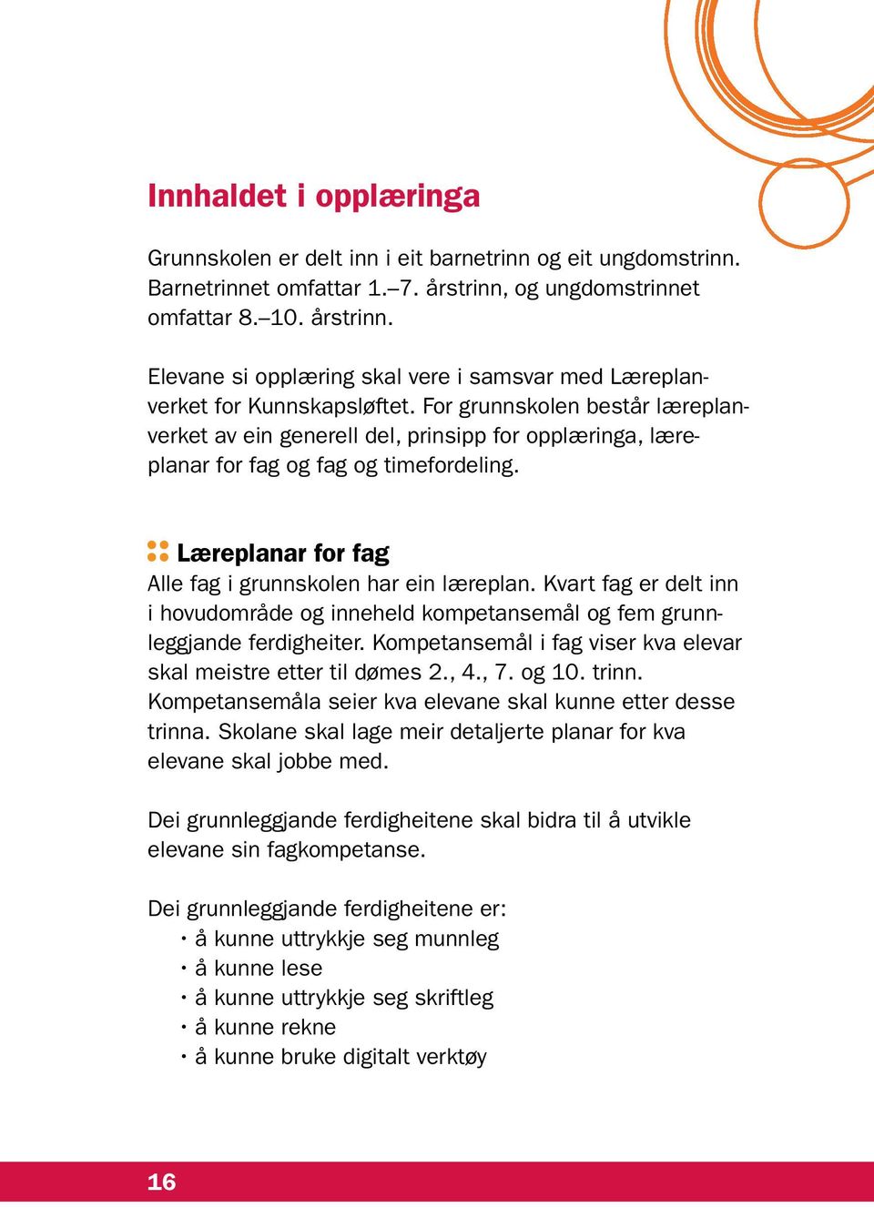 For grunnskolen består læreplanverket av ein generell del, prinsipp for opplæringa, lære planar for fag og fag og timefordeling. Læreplanar for fag Alle fag i grunnskolen har ein læreplan.