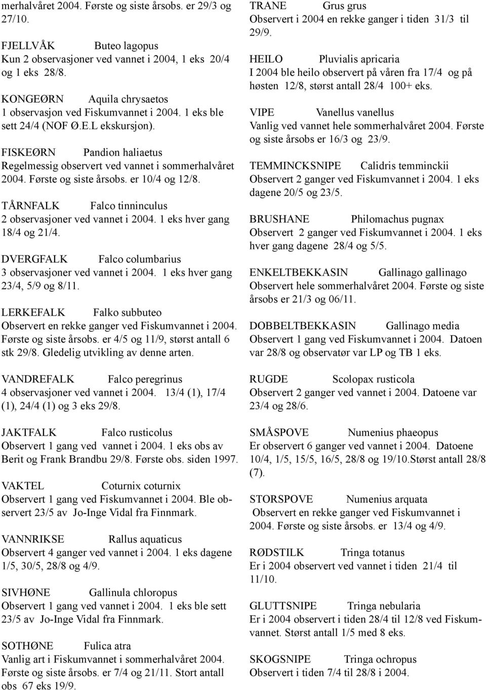 Første og siste årsobs. er 10/4 og 12/8. TÅRNFALK Falco tinninculus 2 observasjoner ved vannet i 2004. 1 eks hver gang 18/4 og 21/4. DVERGFALK Falco columbarius 3 observasjoner ved vannet i 2004.