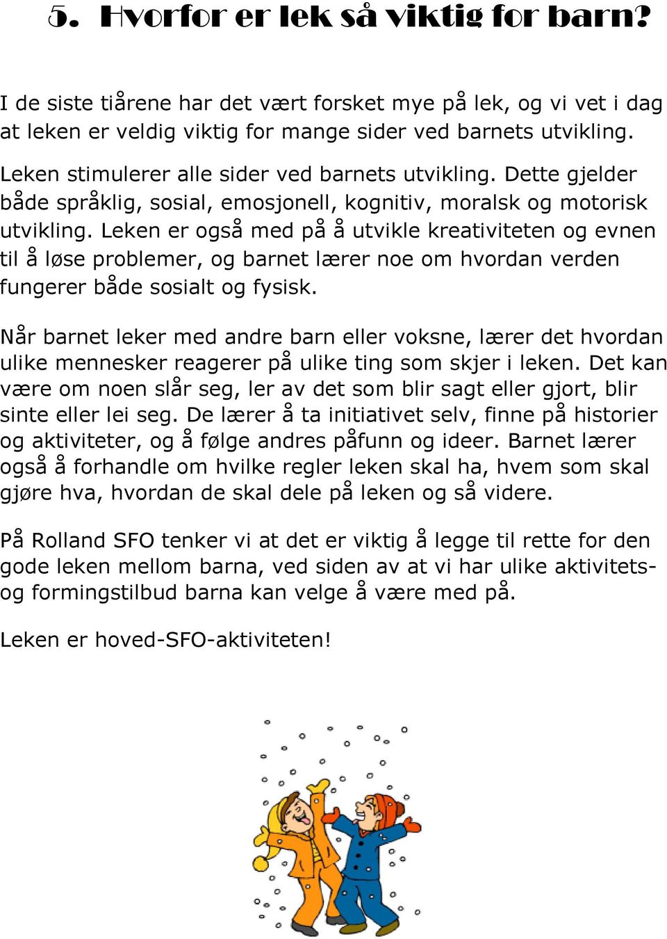 Leken er også med på å utvikle kreativiteten og evnen til å løse problemer, og barnet lærer noe om hvordan verden fungerer både sosialt og fysisk.