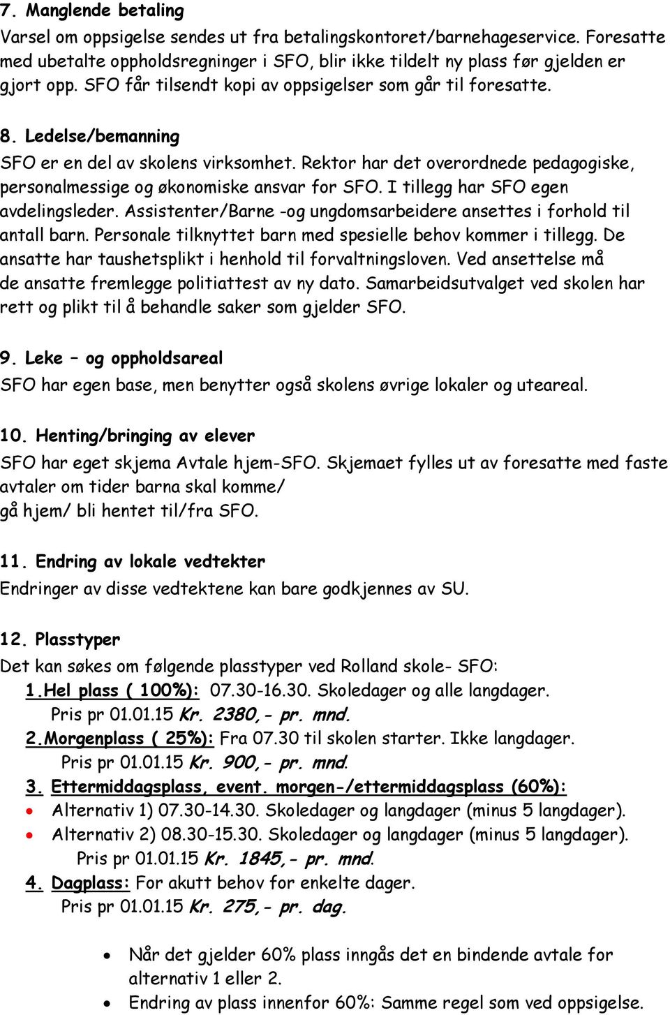 Rektor har det overordnede pedagogiske, personalmessige og økonomiske ansvar for SFO. I tillegg har SFO egen avdelingsleder. Assistenter/Barne -og ungdomsarbeidere ansettes i forhold til antall barn.