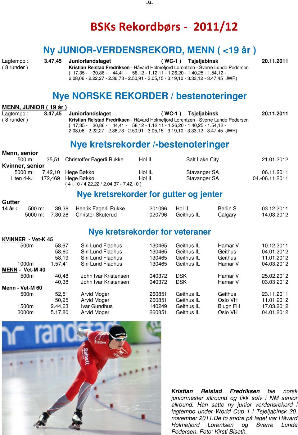 47,45 Juniorlandslaget ( WC-1 ) Tsjeljabinsk 20.11.2011 ( 8 runder ) Kristian Reistad Fredriksen - Håvard Holmefjord Lorentzen - Sverre Lunde Pedersen ( 17,35-30,86-44,41-58,12-1.12,11-1.26,20-1.