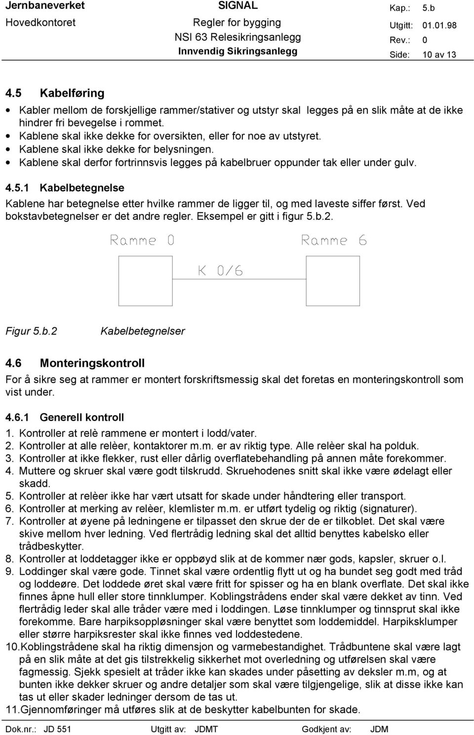 1 Kabelbetegnelse Kablene har betegnelse etter hvilke rammer de ligger til, og med laveste siffer først. Ved bokstavbetegnelser er det andre regler. Eksempel er gitt i figur 5.b.2. Figur 5.b.2 Kabelbetegnelser 4.