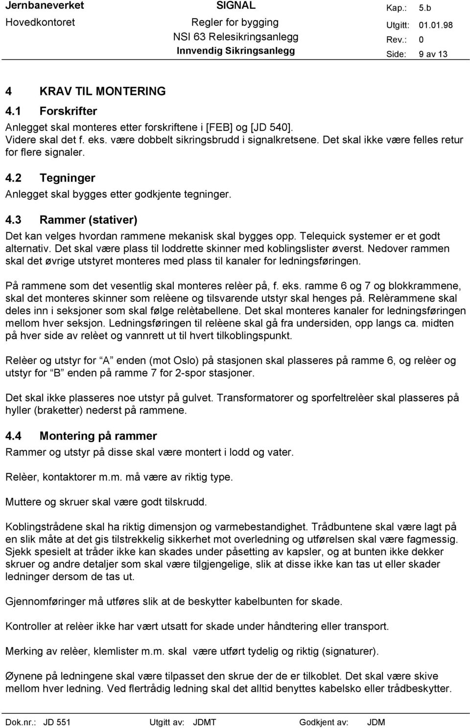 Telequick systemer er et godt alternativ. Det skal være plass til loddrette skinner med koblingslister øverst.