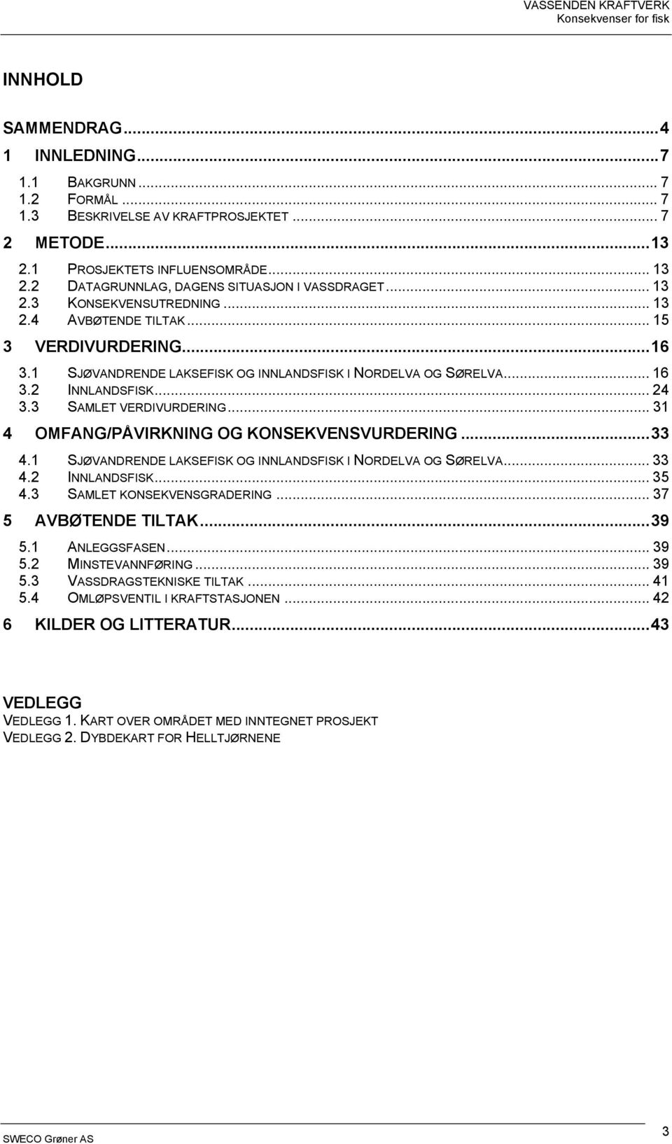 .. 16 3.2 INNLANDSFISK... 24 3.3 SAMLET VERDIVURDERING... 31 4 OMFANG/PÅVIRKNING OG KONSEKVENSVURDERING...33 4.1 SJØVANDRENDE LAKSEFISK OG INNLANDSFISK I NORDELVA OG SØRELVA... 33 4.2 INNLANDSFISK... 35 4.