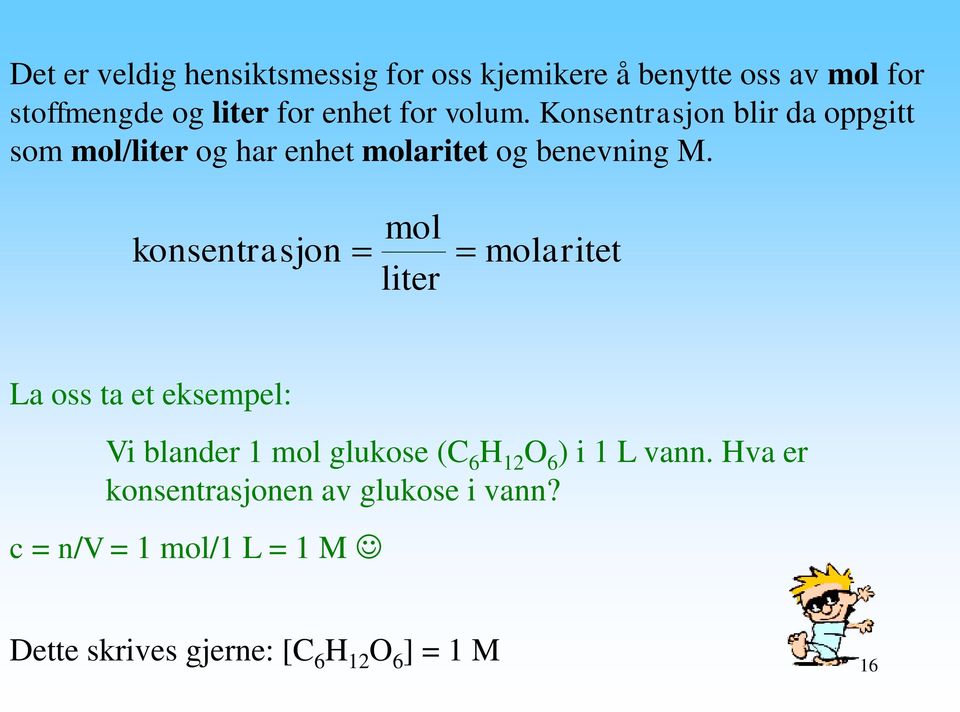 konsentrasjon mol liter molaritet La oss ta et eksempel: Vi blander 1 mol glukose (C 6 H 12 O 6 ) i 1 L
