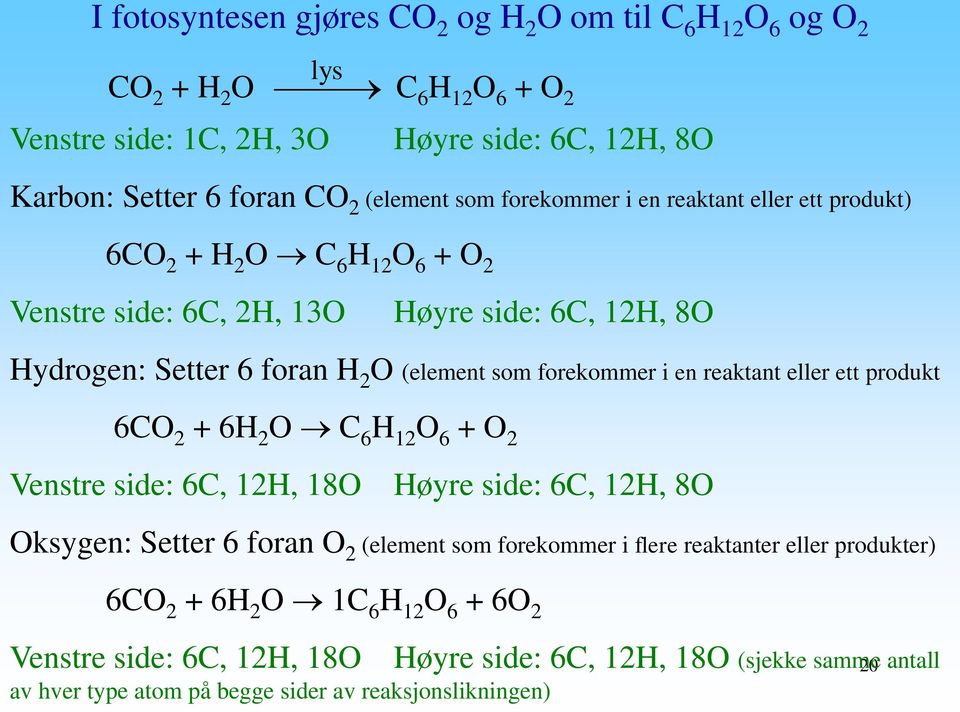 i en reaktant eller ett produkt 6CO 2 + 6H 2 O C 6 H 12 O 6 + O 2 Venstre side: 6C, 12H, 18O Høyre side: 6C, 12H, 8O Oksygen: Setter 6 foran O 2 (element som forekommer i flere