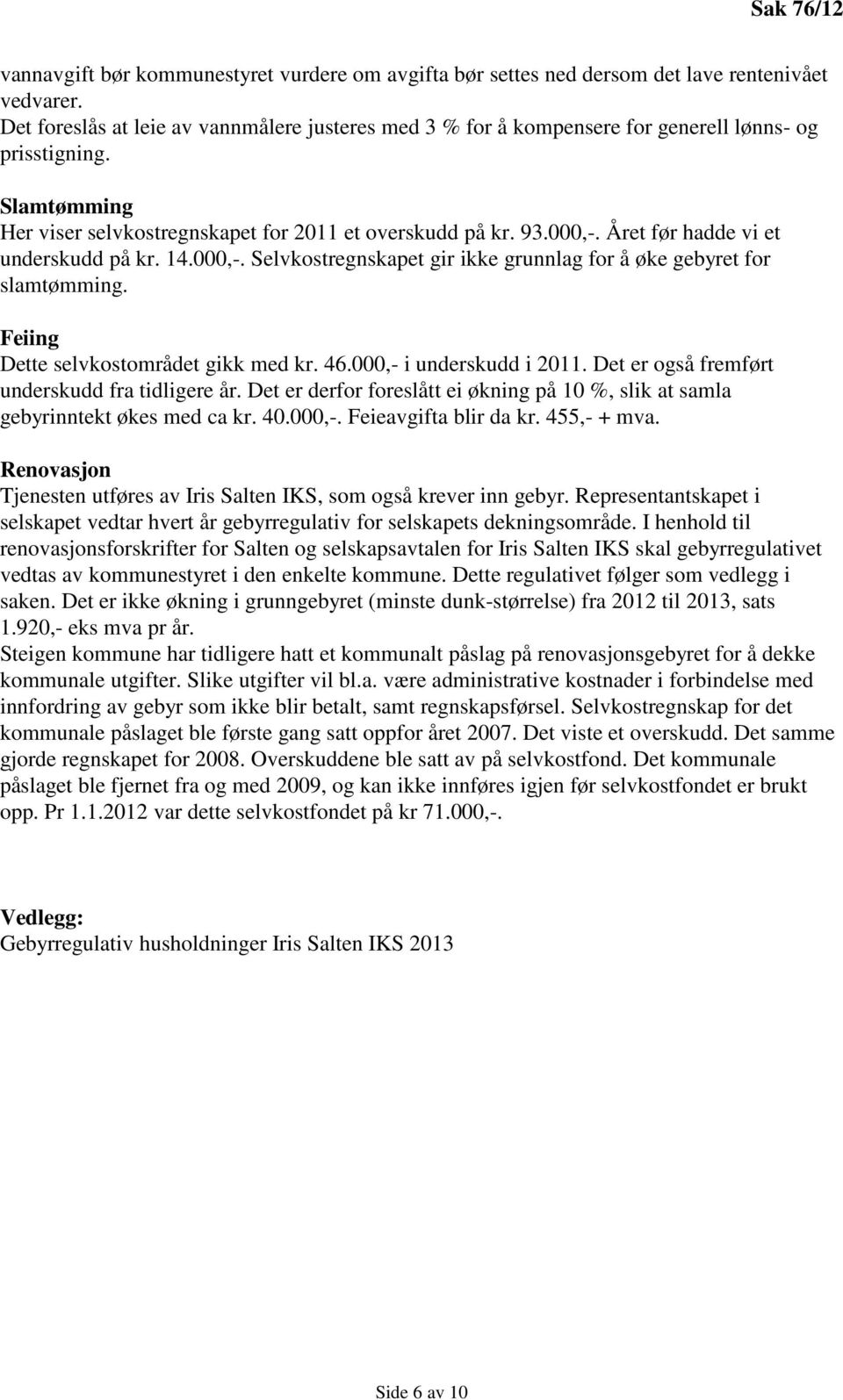 Året før hadde vi et underskudd på kr. 14.000,-. Selvkostregnskapet gir ikke grunnlag for å øke gebyret for slamtømming. Feiing Dette selvkostområdet gikk med kr. 46.000,- i underskudd i 2011.