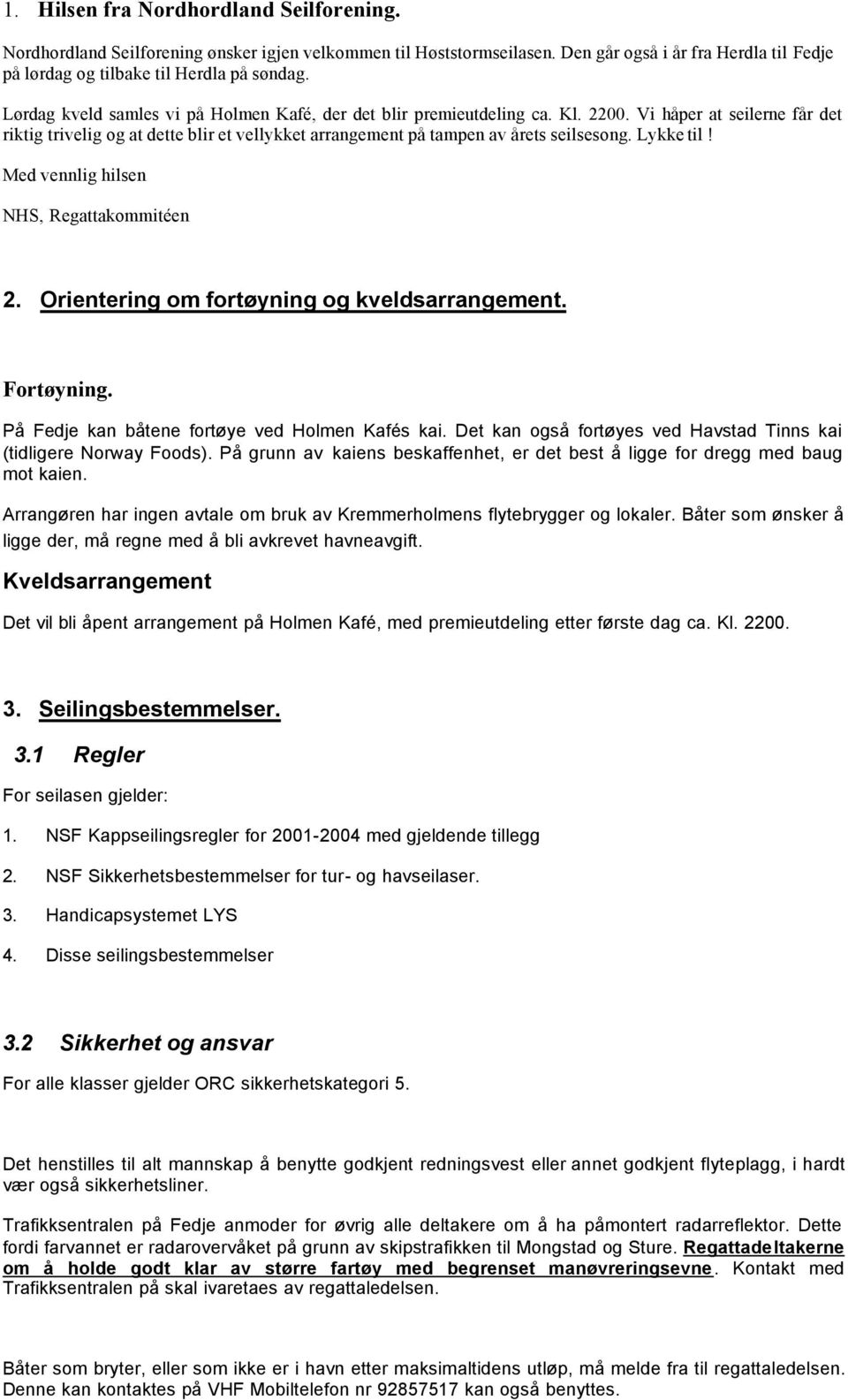 Lykke til! Med vennlig hilsen NHS, Regattakommitéen 2. Orientering om fortøyning og kveldsarrangement. Fortøyning. På Fedje kan båtene fortøye ved Holmen Kafés kai.