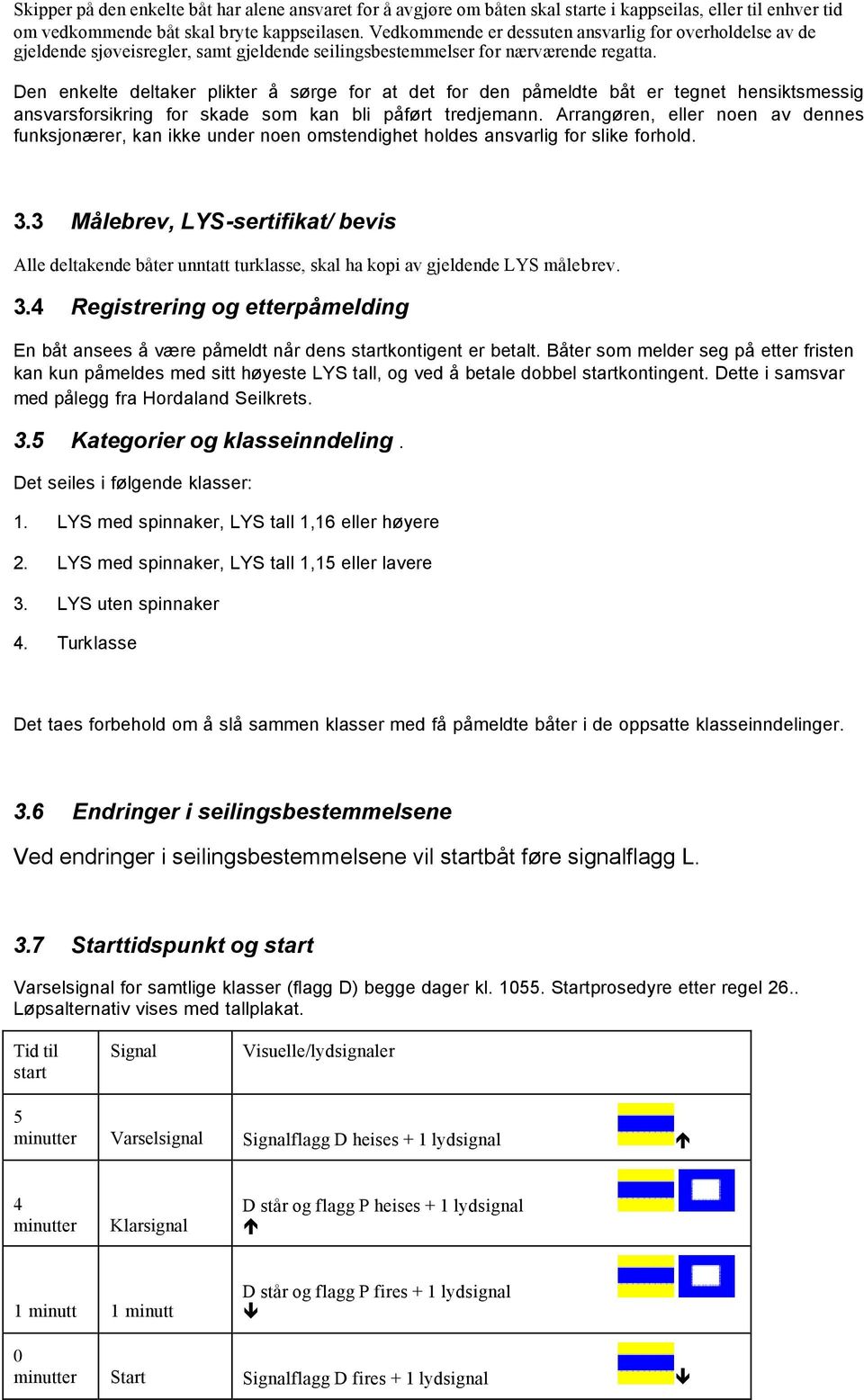 Den enkelte deltaker plikter å sørge for at det for den påmeldte båt er tegnet hensiktsmessig ansvarsforsikring for skade som kan bli påført tredjemann.