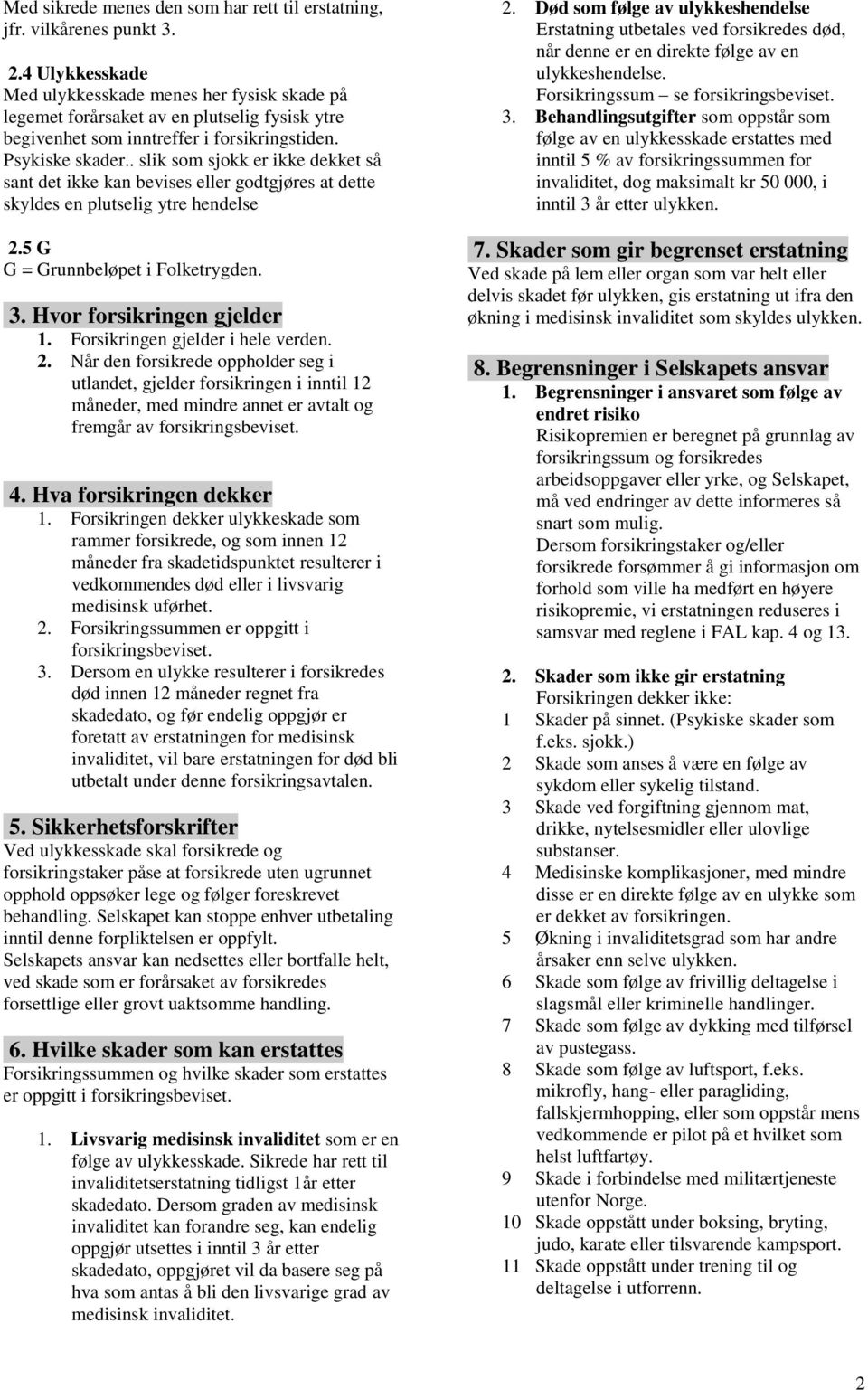 . slik som sjokk er ikke dekket så sant det ikke kan bevises eller godtgjøres at dette skyldes en plutselig ytre hendelse 2.5 G G = Grunnbeløpet i Folketrygden. 3. Hvor forsikringen gjelder 1.
