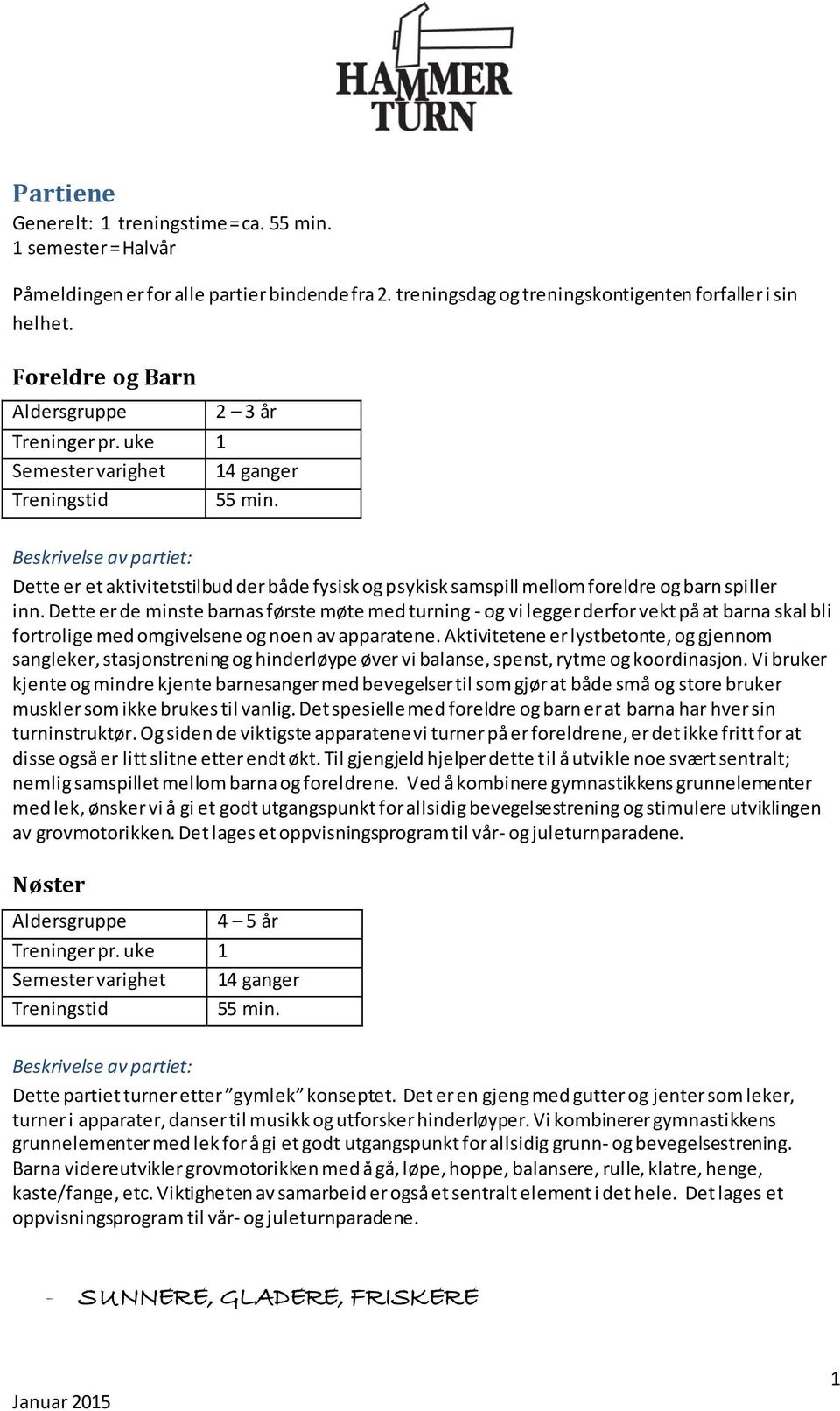 Dette er de minste barnas første møte med turning - og vi legger derfor vekt på at barna skal bli fortrolige med omgivelsene og noen av apparatene.