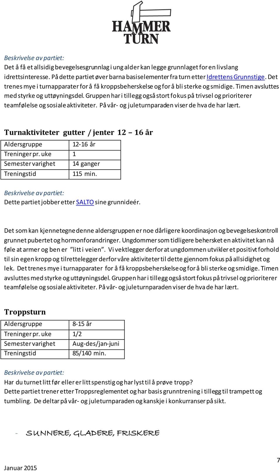 Gruppen har i tillegg også stort fokus på trivsel og prioriterer teamfølelse og sosiale aktiviteter. På vår- og juleturnparaden viser de hva de har lært.