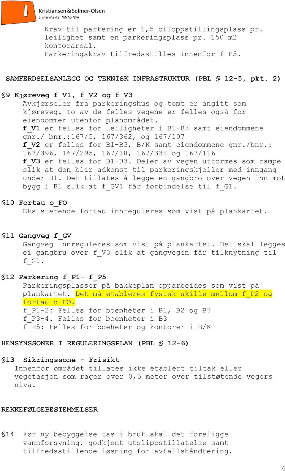 To av de felles vegene er felles også for eiendommer utenfor planområdet. f_v1 er felles for leiligheter i B1-B3 samt eiendommene gnr./ bnr.