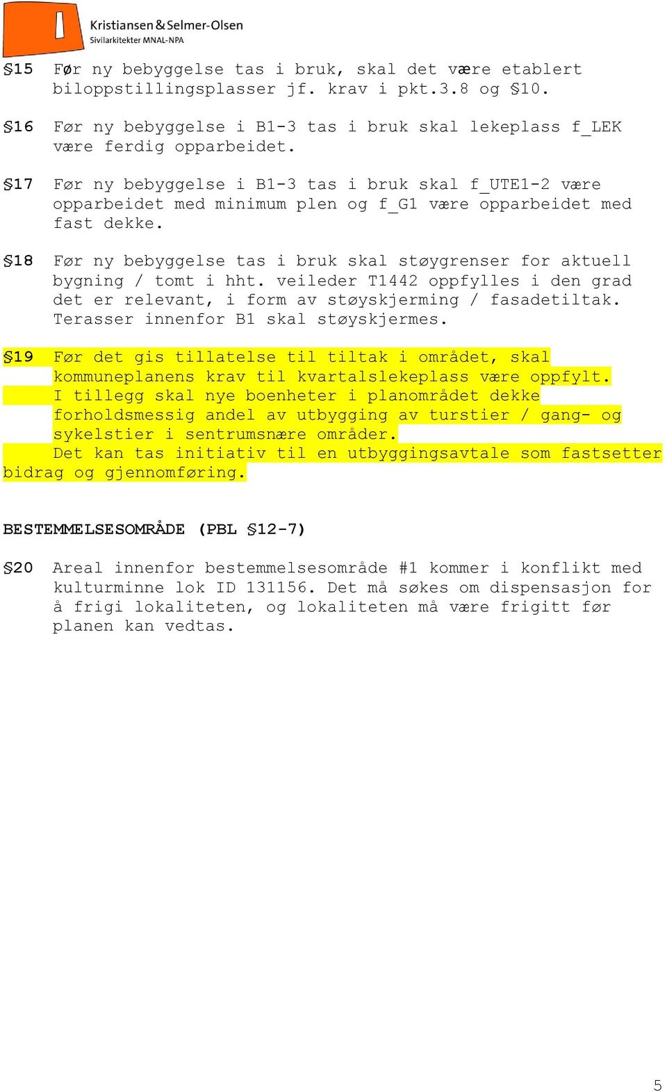 18 Før ny bebyggelse tas i bruk skal støygrenser for aktuell bygning / tomt i hht. veileder T1442 oppfylles i den grad det er relevant, i form av støyskjerming / fasadetiltak.