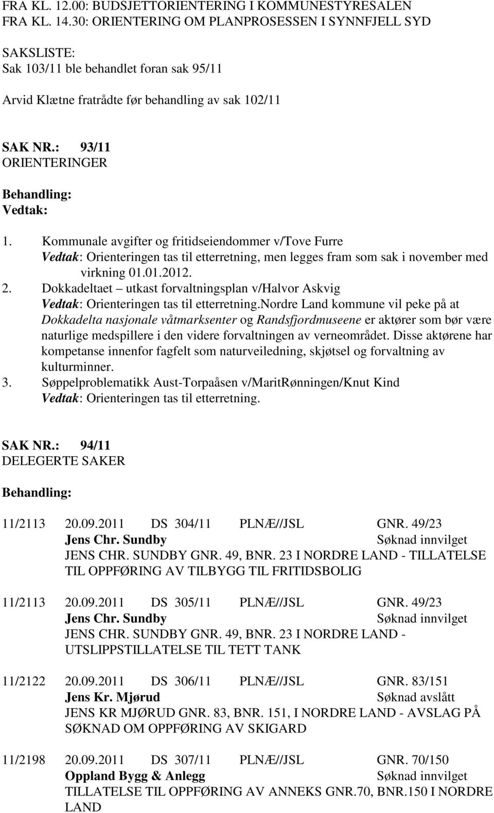 : 93/11 ORIENTERINGER Behandling: Vedtak: 1. Kommunale avgifter og fritidseiendommer v/tove Furre Vedtak: Orienteringen tas til etterretning, men legges fram som sak i november med virkning 01.01.2012.