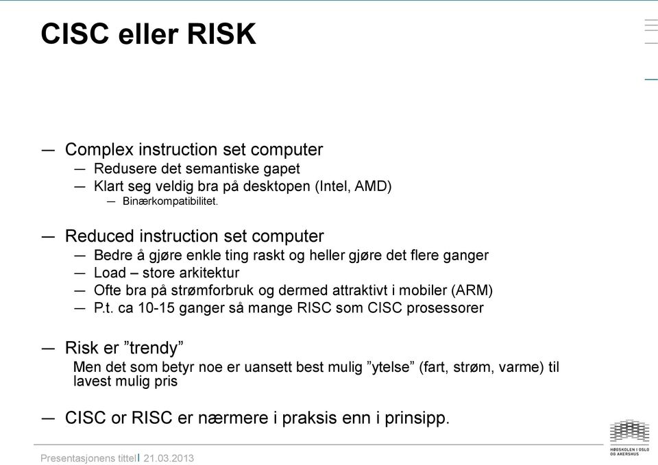 Reduced instruction set computer Bedre å gjøre enkle ting raskt og heller gjøre det flere ganger Load store arkitektur Ofte bra på