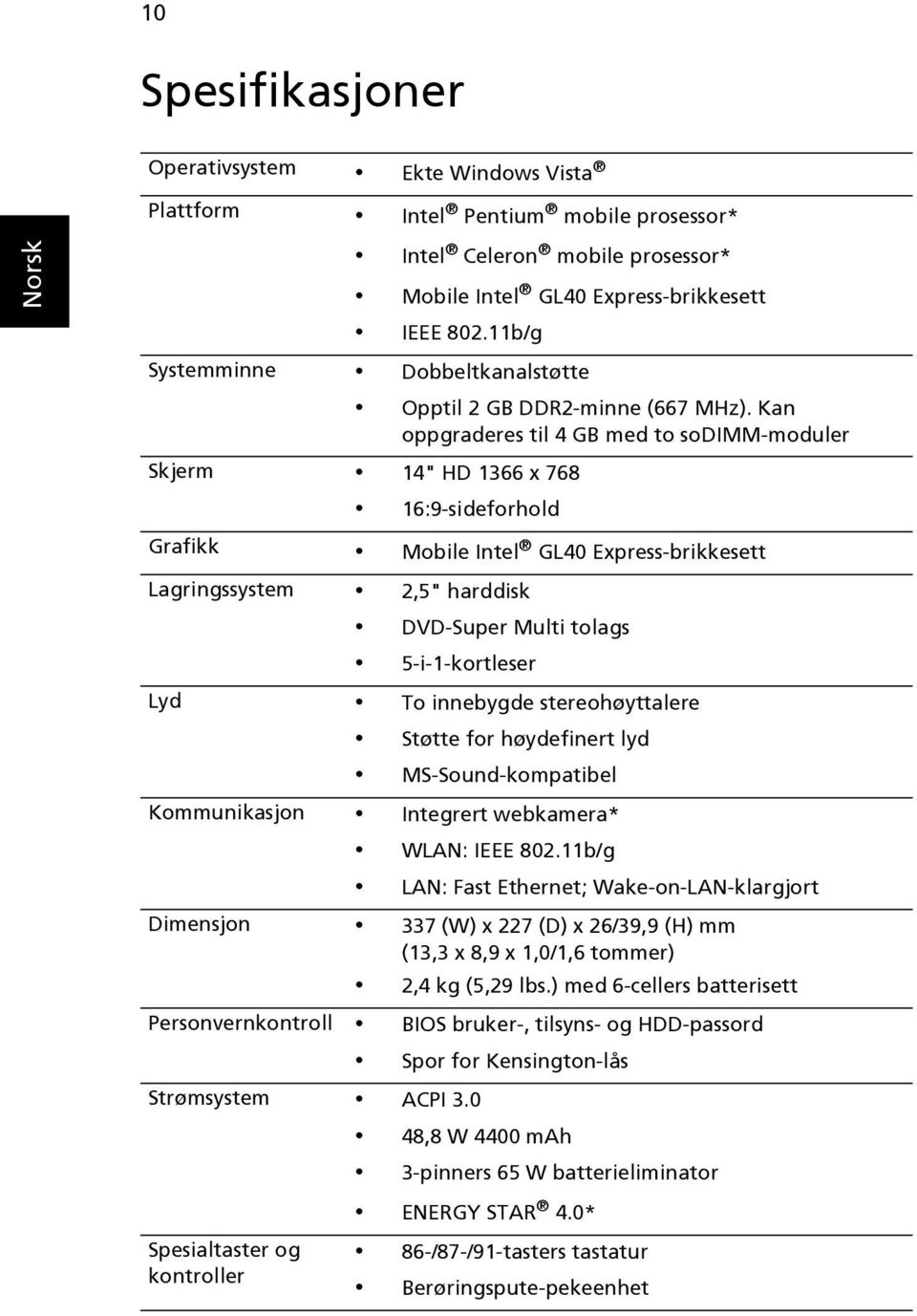 Kan oppgraderes til 4 GB med to sodimm-moduler Skjerm 14" HD 1366 x 768 16:9-sideforhold Grafikk Mobile Intel GL40 Express-brikkesett Lagringssystem 2,5" harddisk DVD-Super Multi tolags