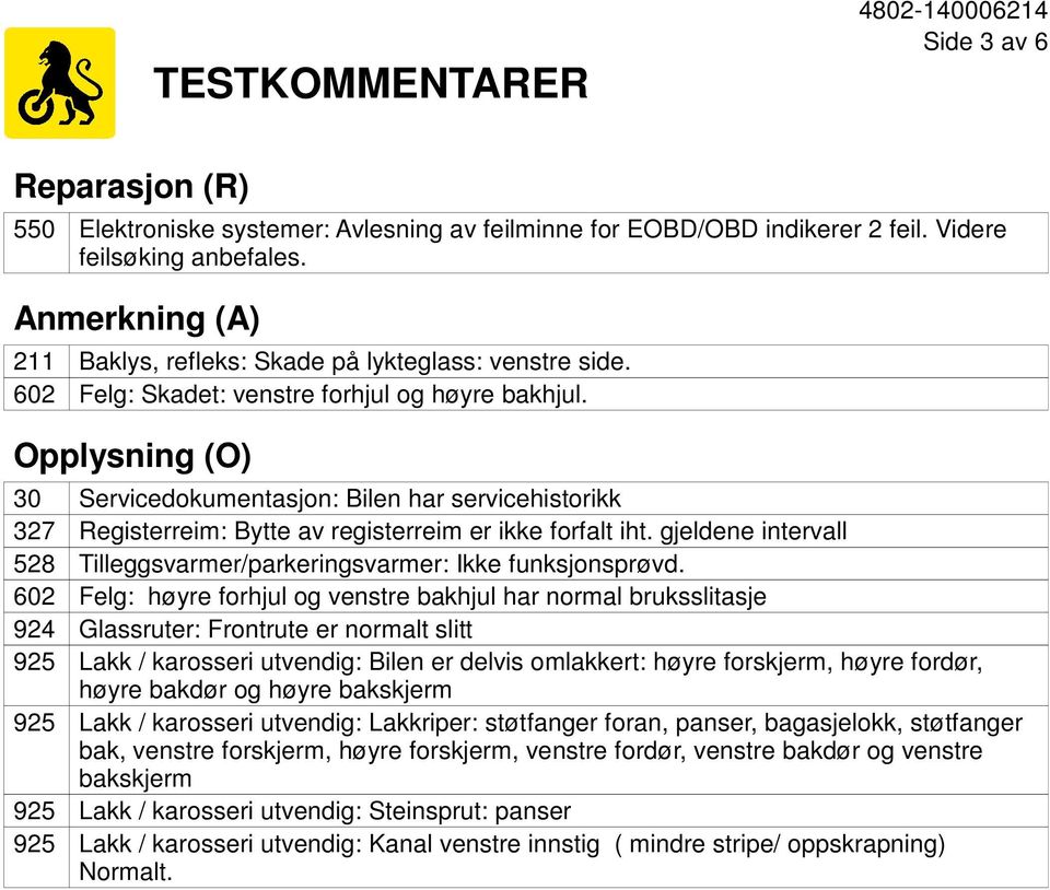 Opplysning (O) 30 327 528 602 924 Servicedokumentasjon: Bilen har servicehistorikk Registerreim: Bytte av registerreim er ikke forfalt iht.