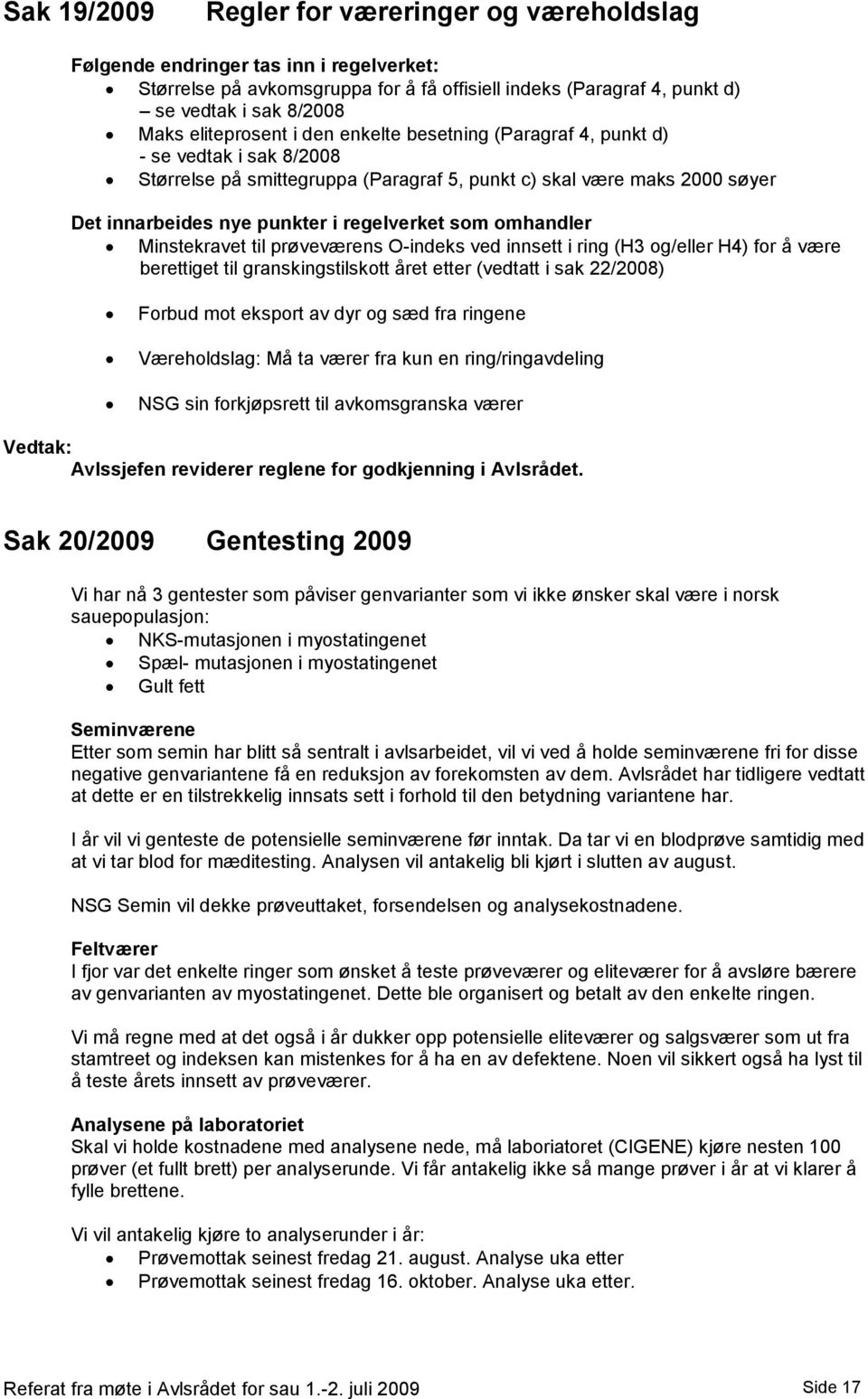 som omhandler Minstekravet til prøveværens O-indeks ved innsett i ring (H3 og/eller H4) for å være berettiget til granskingstilskott året etter (vedtatt i sak 22/2008) Forbud mot eksport av dyr og