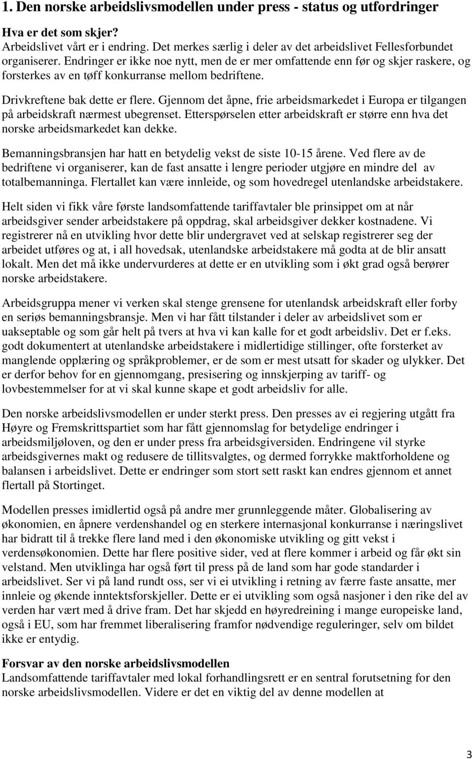 Gjennom det åpne, frie arbeidsmarkedet i Europa er tilgangen på arbeidskraft nærmest ubegrenset. Etterspørselen etter arbeidskraft er større enn hva det norske arbeidsmarkedet kan dekke.