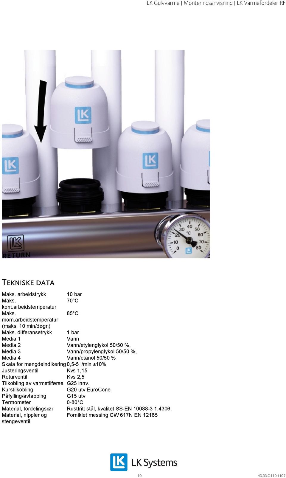 mengdeindikering 0,5-5 l/min ±10% Justeringsventil Kvs 1,15 Returventil Kvs 2,5 Tilkobling av varmetilførsel G25 innv.