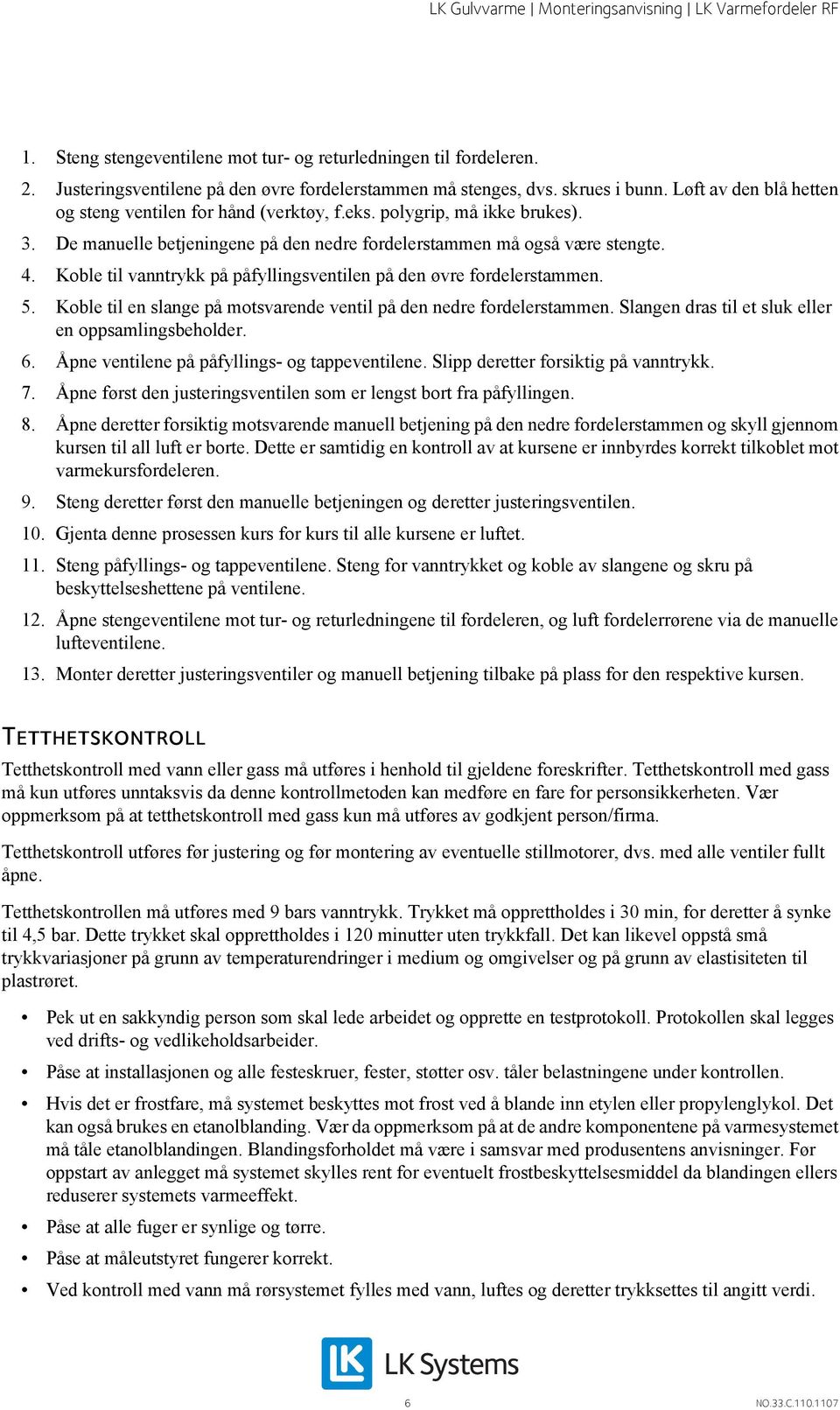 Koble til vanntrykk på påfyllingsventilen på den øvre fordelerstammen. 5. Koble til en slange på motsvarende ventil på den nedre fordelerstammen. Slangen dras til et sluk eller en oppsamlingsbeholder.