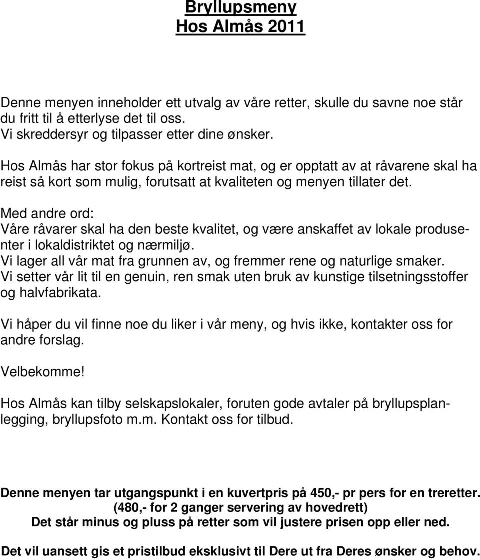 Med andre ord: Våre råvarer skal ha den beste kvalitet, og være anskaffet av lokale produsenter i lokaldistriktet og nærmiljø. Vi lager all vår mat fra grunnen av, og fremmer rene og naturlige smaker.