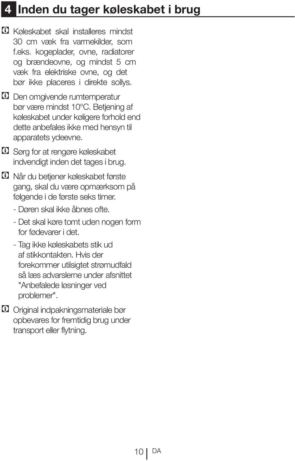 Betjening af køleskabet under køligere forhold end dette anbefales ikke med hensyn til apparatets ydeevne. C Sørg for at rengøre køleskabet indvendigt inden det tages i brug.