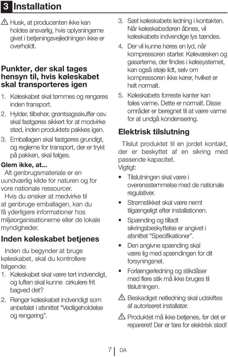 skal fastgøres sikkert for at modvirke stød, inden produktets pakkes igen. 3. Emballagen skal fastgøres grundigt, og reglerne for transport, der er trykt på pakken, skal følges. Glem ikke, at.