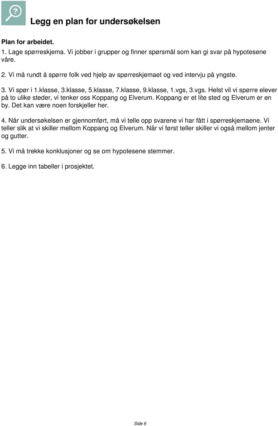 3.vgs. Helst vil vi spørre elever på to ulike steder, vi tenker oss Koppang og Elverum. Koppang er et lite sted og Elverum er en by. Det kan være noen forskjeller her. 4.