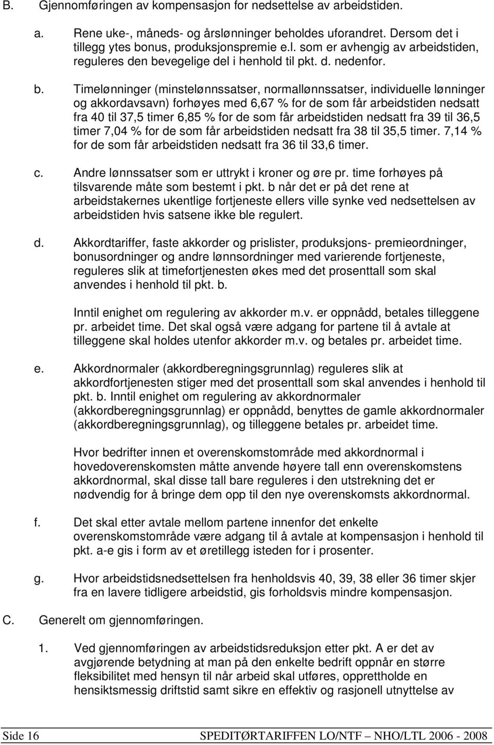 Timelønninger (minstelønnssatser, normallønnssatser, individuelle lønninger og akkordavsavn) forhøyes med 6,67 % for de som får arbeidstiden nedsatt fra 40 til 37,5 timer 6,85 % for de som får