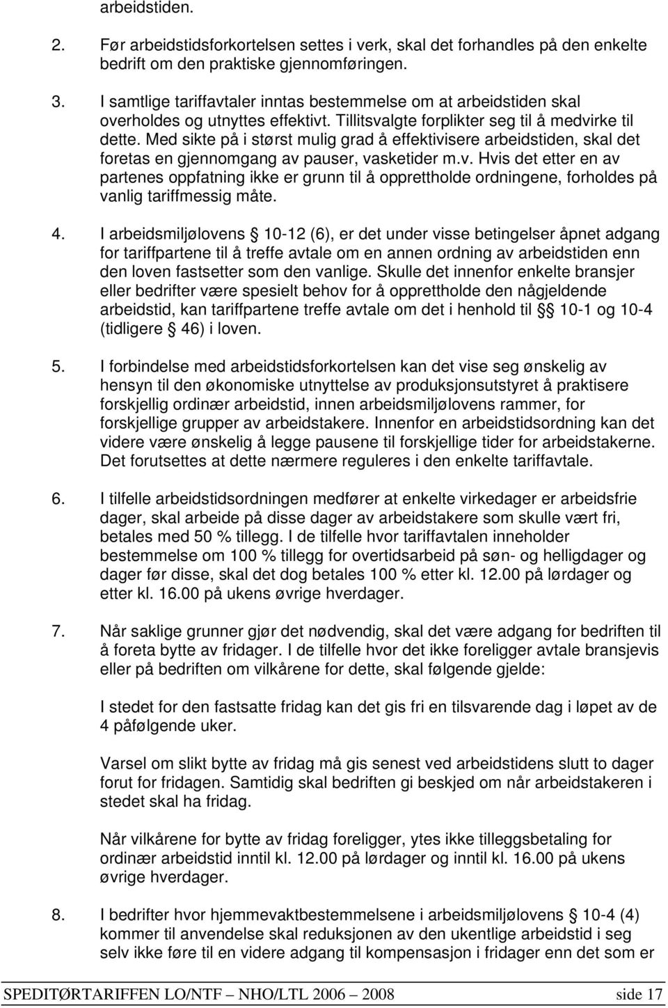 Med sikte på i størst mulig grad å effektivisere arbeidstiden, skal det foretas en gjennomgang av pauser, vasketider m.v. Hvis det etter en av partenes oppfatning ikke er grunn til å opprettholde ordningene, forholdes på vanlig tariffmessig måte.