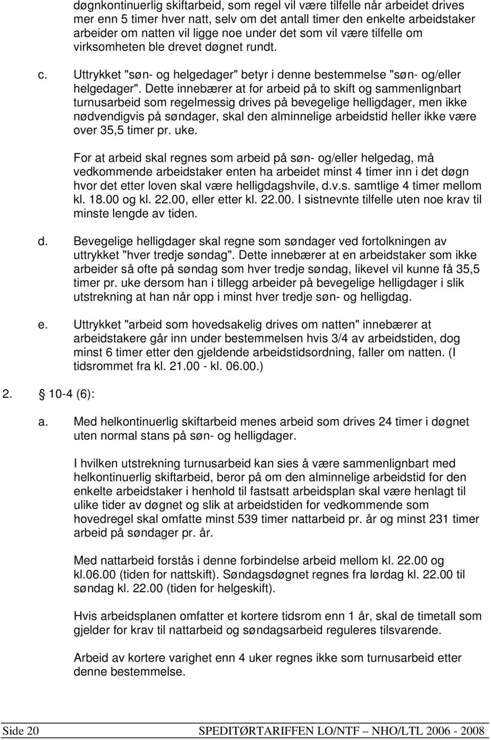 Dette innebærer at for arbeid på to skift og sammenlignbart turnusarbeid som regelmessig drives på bevegelige helligdager, men ikke nødvendigvis på søndager, skal den alminnelige arbeidstid heller