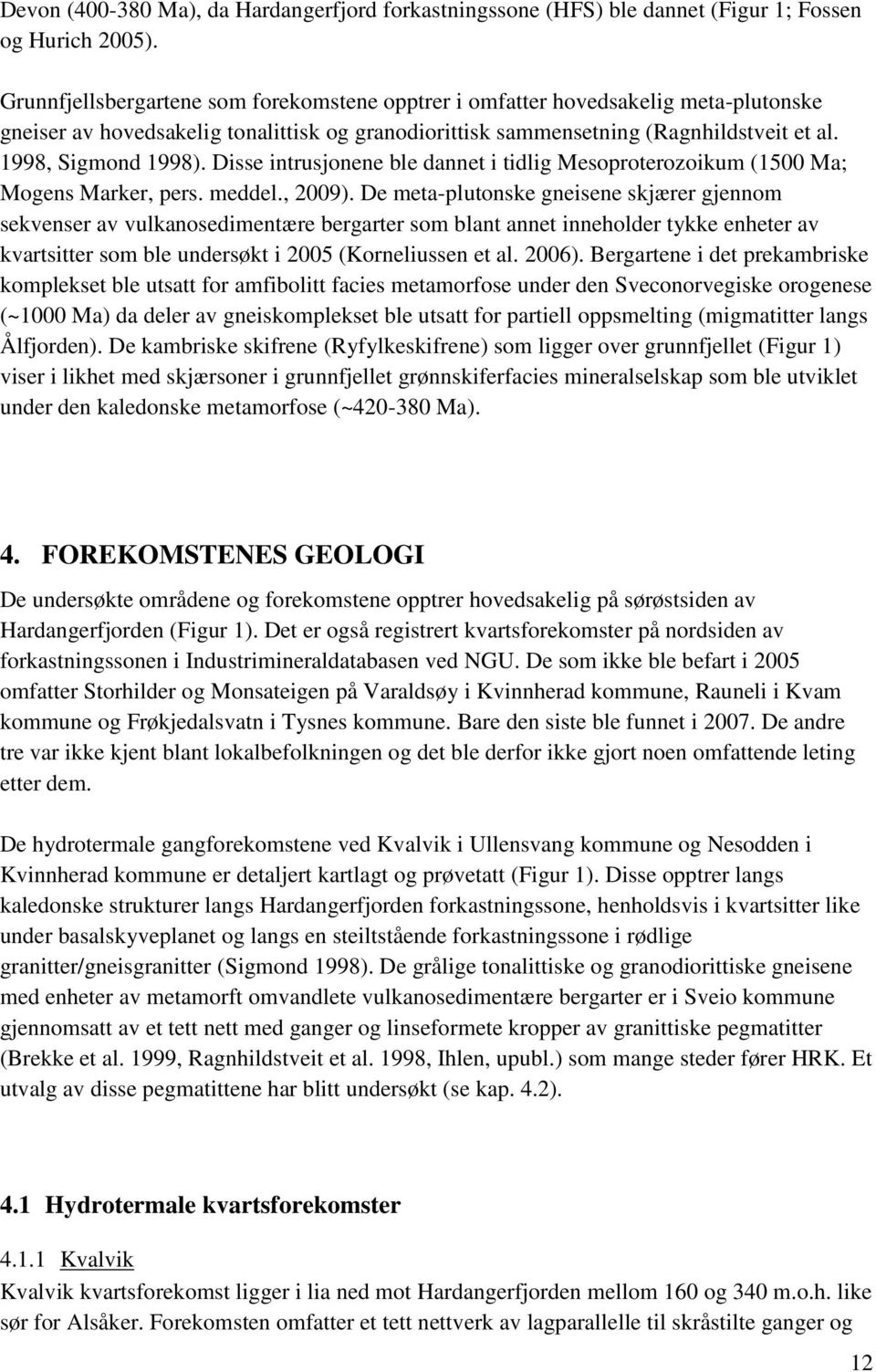 Disse intrusjonene ble dannet i tidlig Mesoproterozoikum (1500 Ma; Mogens Marker, pers. meddel., 2009).