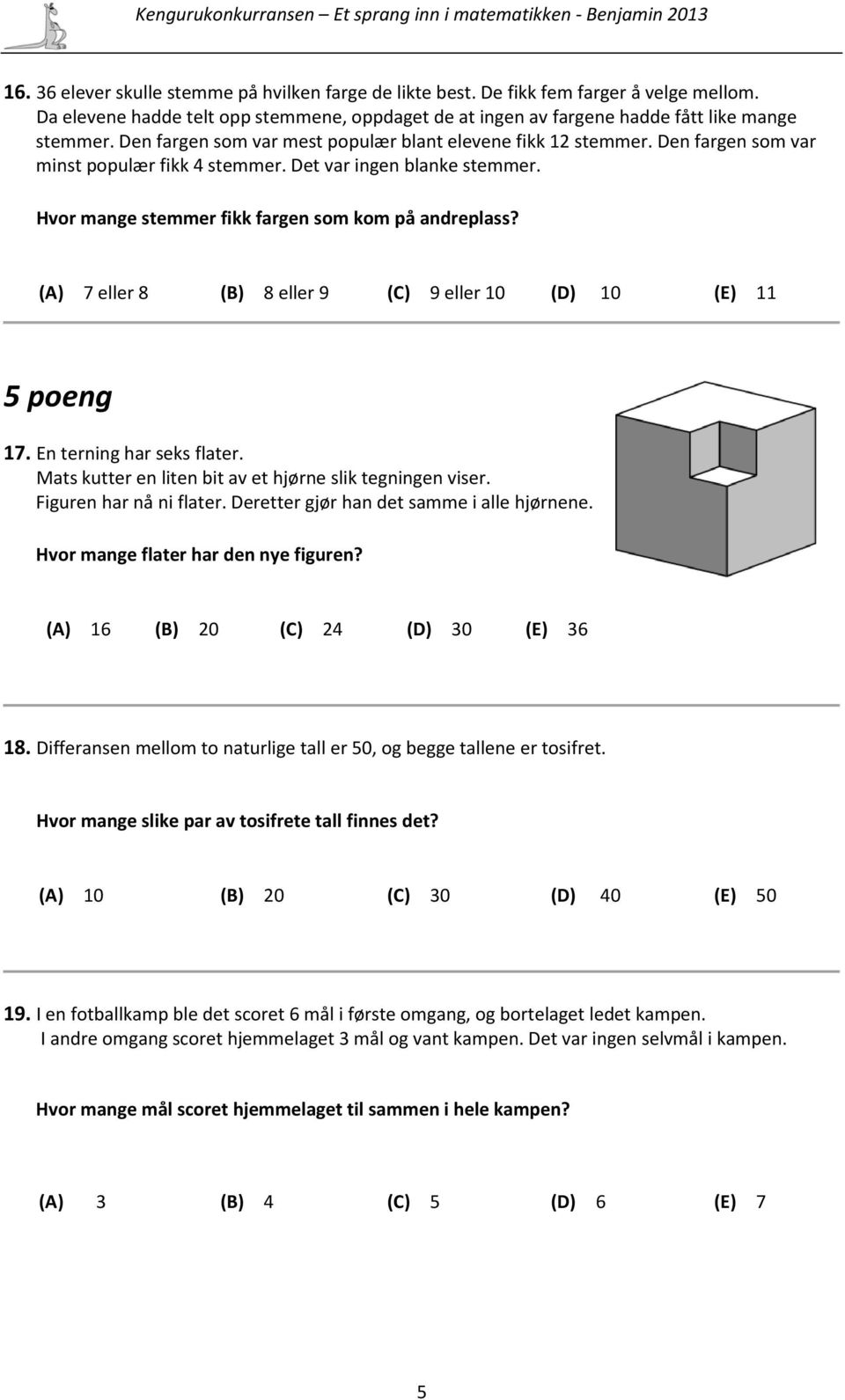 (A) 7 eller 8 (B) 8 eller 9 (C) 9 eller 10 (D) 10 (E) 11 5 poeng 17. En terning har seks flater. Mats kutter en liten bit av et hjørne slik tegningen viser. Figuren har nå ni flater.