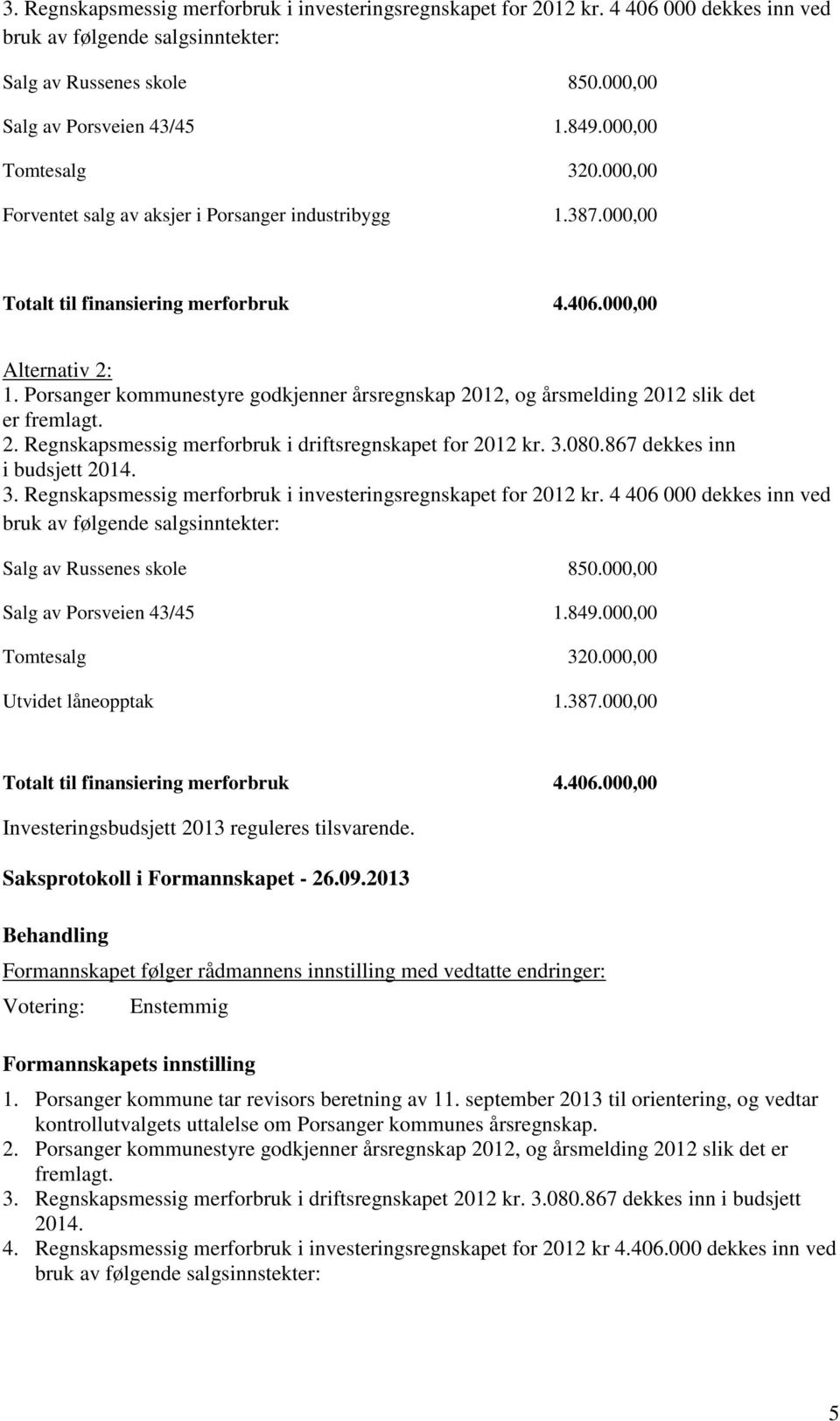 Porsanger kommunestyre godkjenner årsregnskap 2012, og årsmelding 2012 slik det er fremlagt. 2. Regnskapsmessig merforbruk i driftsregnskapet for 2012 kr. 3.080.867 dekkes inn i budsjett 2014.