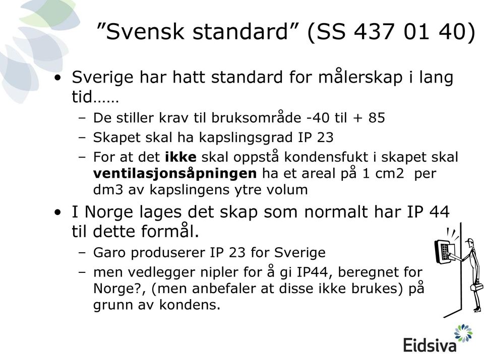 på 1 cm2 per dm3 av kapslingens ytre volum I Norge lages det skap som normalt har IP 44 til dette formål.