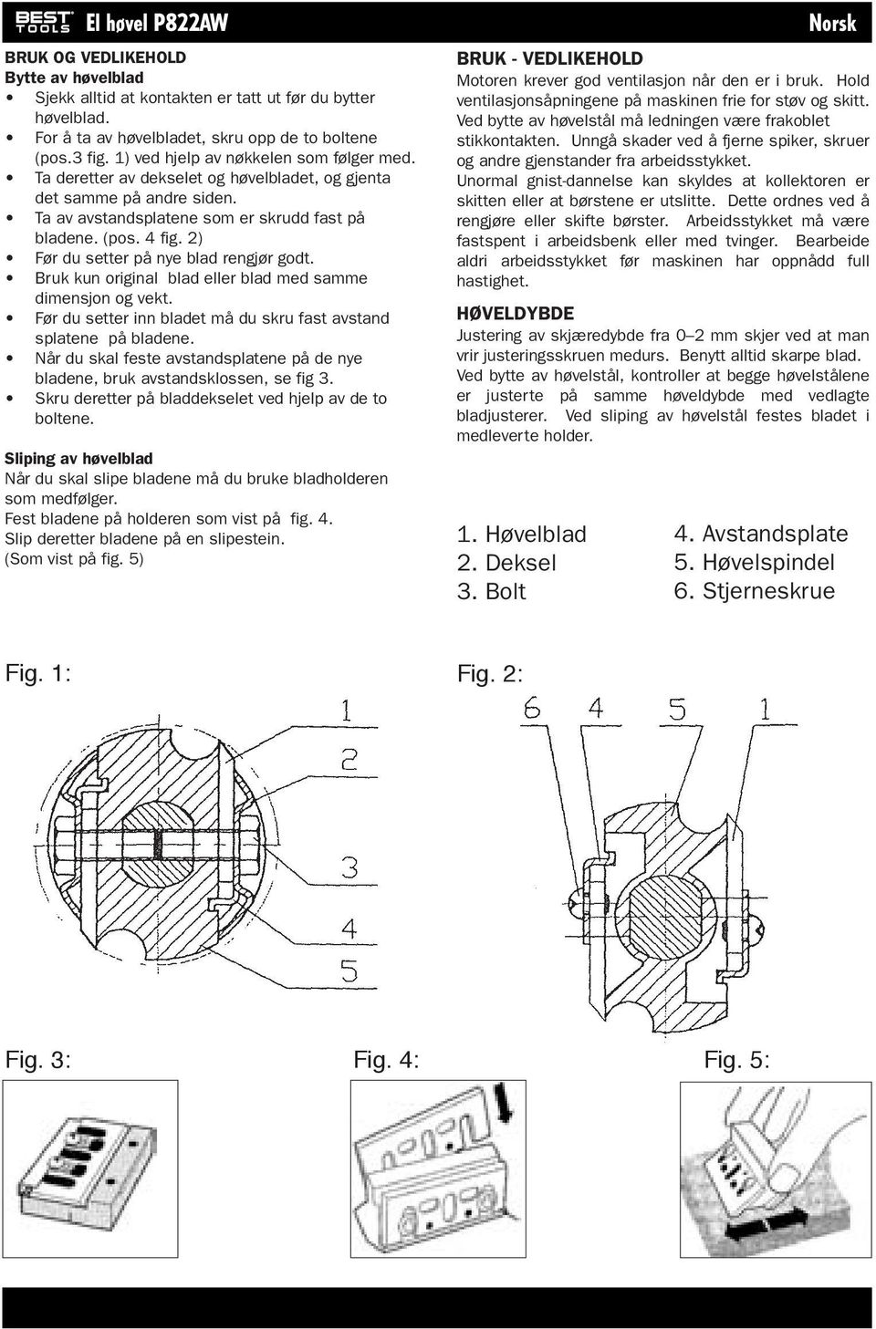 2) Før du setter på nye blad rengjør godt. Bruk kun original blad eller blad med samme dimensjon og vekt. Før du setter inn bladet må du skru fast avstand splatene på bladene.