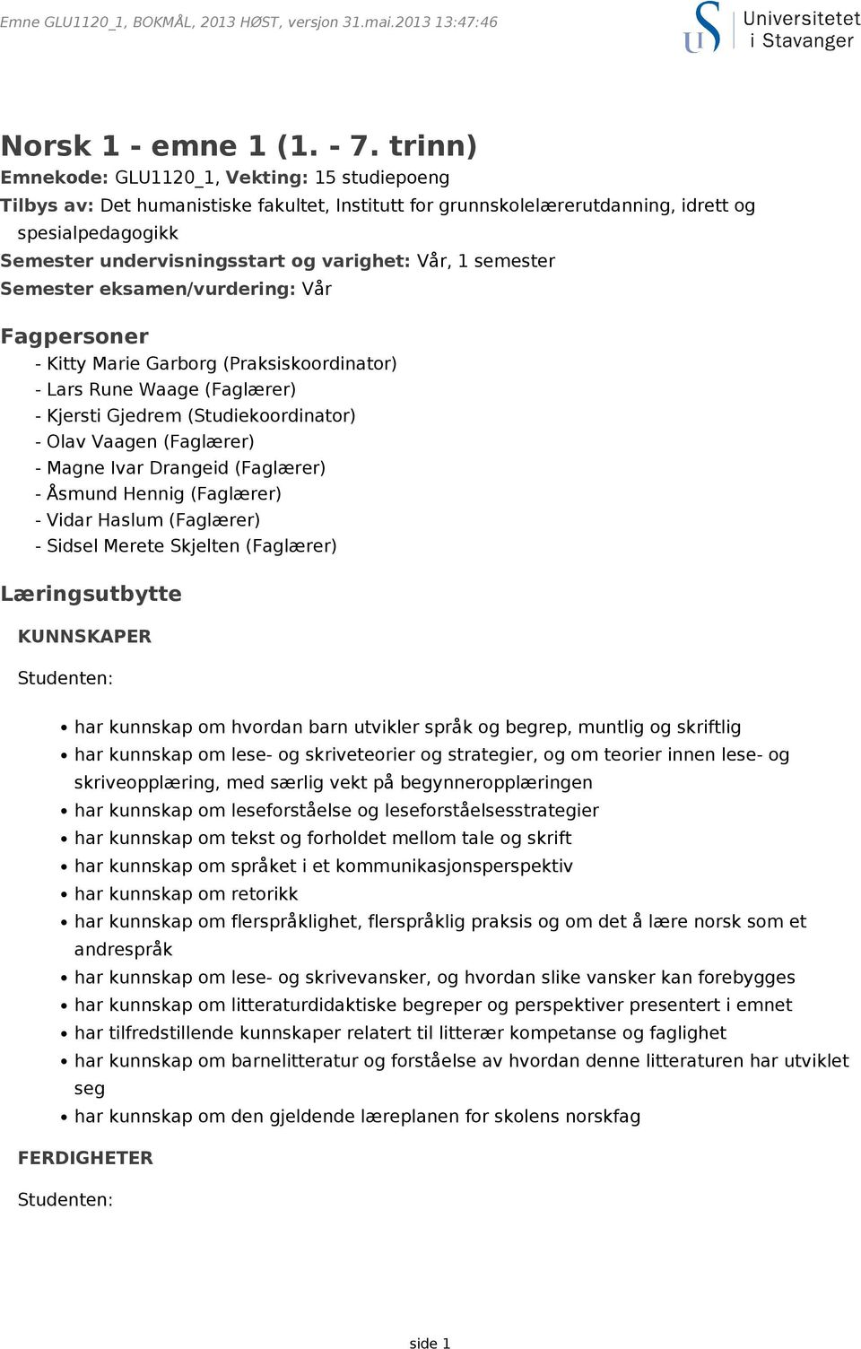 Vår, 1 semester Semester eksamen/vurdering: Vår Fagpersoner - Kitty Marie Garborg (Praksiskoordinator) - Lars Rune Waage (Faglærer) - Kjersti Gjedrem (Studiekoordinator) - Olav Vaagen (Faglærer) -