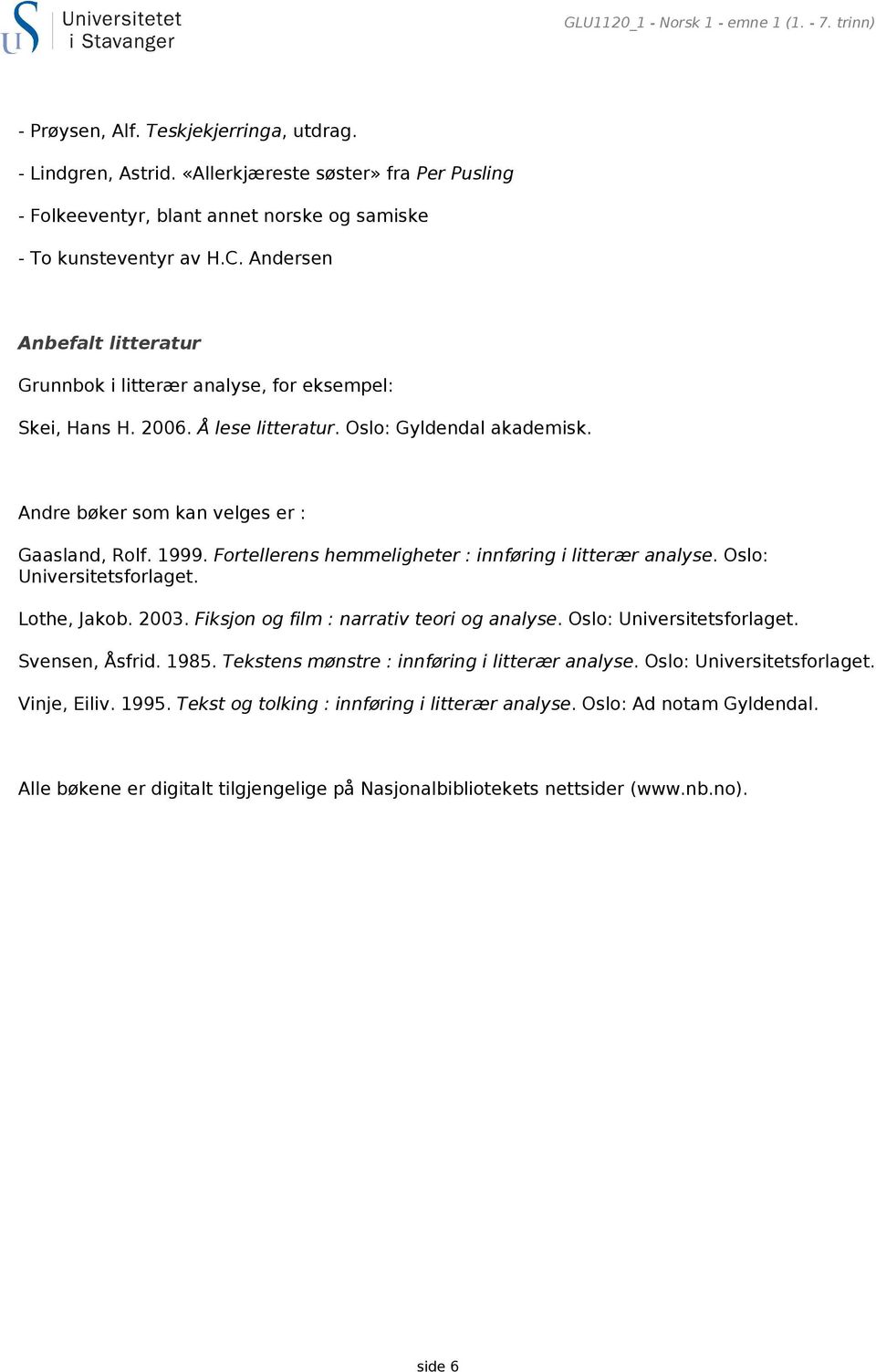 2006. Å lese litteratur. Oslo: Gyldendal akademisk. Andre bøker som kan velges er : Gaasland, Rolf. 1999. Fortellerens hemmeligheter : innføring i litterær analyse. Oslo: Universitetsforlaget.