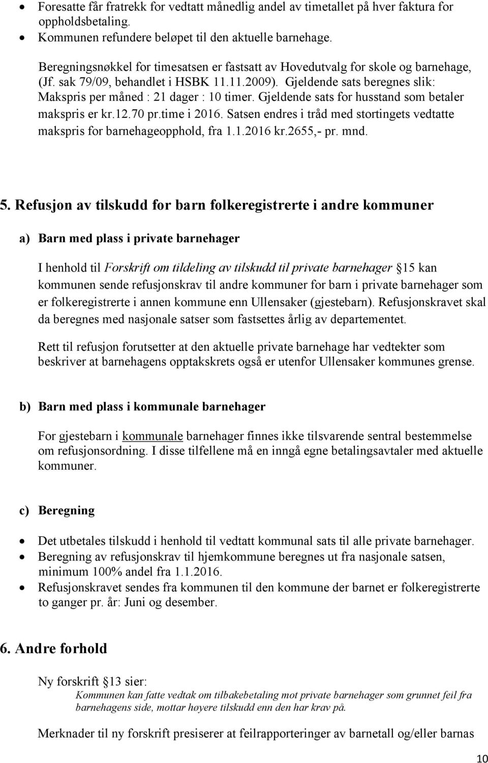 Gjeldende sats for husstand som betaler makspris er kr.12.70 pr.time i 2016. Satsen endres i tråd med stortingets vedtatte makspris for barnehageopphold, fra 1.1.2016 kr.2655,- pr. mnd. 5.