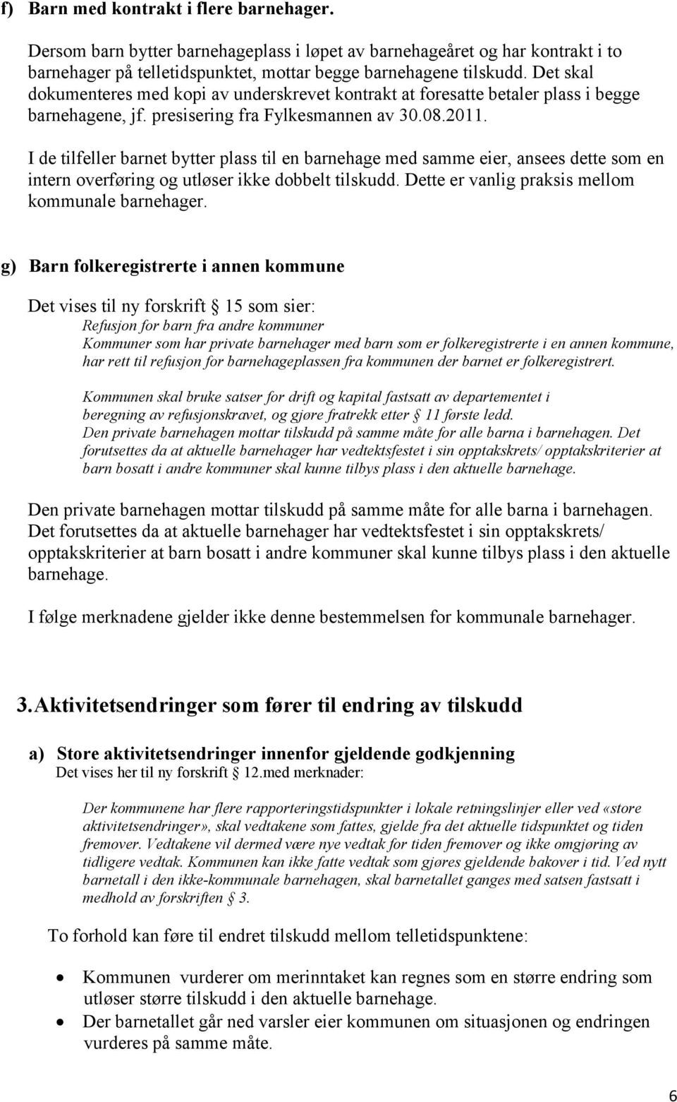 I de tilfeller barnet bytter plass til en barnehage med samme eier, ansees dette som en intern overføring og utløser ikke dobbelt tilskudd. Dette er vanlig praksis mellom kommunale barnehager.