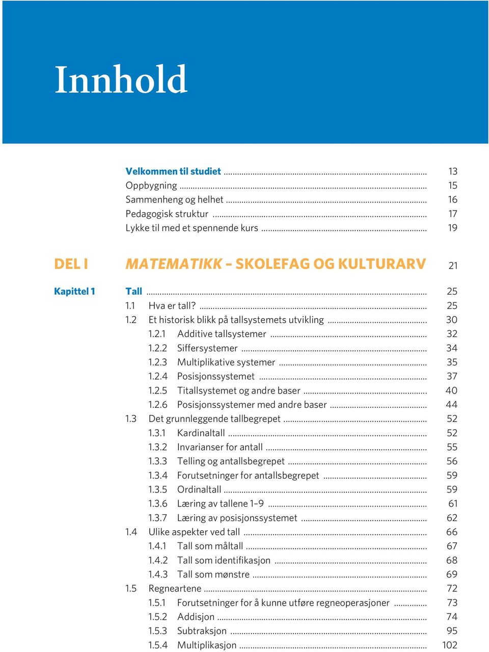 .. 37 1.2.5 Titallsystemet og andre baser... 40 1.2.6 Posisjonssystemer med andre baser... 44 1.3 Det grunnleggende tallbegrepet... 52 1.3.1 Kardinaltall... 52 1.3.2 Invarianser for antall... 55 1.3.3 Telling og antallsbegrepet.