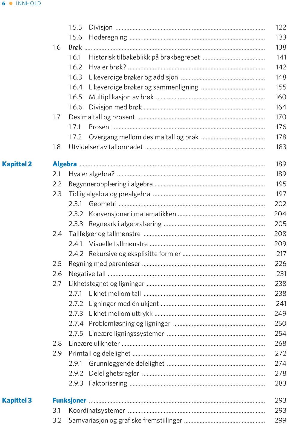 8 Utvidelser av tallområdet... 183 Kapittel 2 Algebra... 189 2.1 Hva er algebra?... 189 2.2 Begynneropplæring i algebra... 195 2.3 Tidlig algebra og prealgebra... 197 2.3.1 Geometri... 202 2.3.2 Konvensjoner i matematikken.